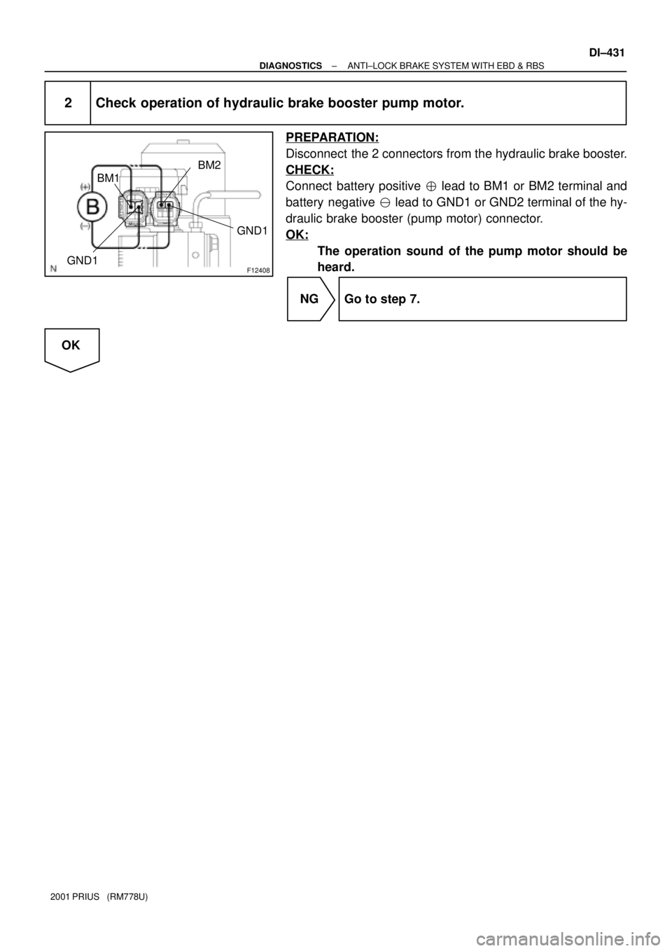 TOYOTA PRIUS 2001  Service Repair Manual F12408
BM2
BM1
GND1
GND1
± DIAGNOSTICSANTI±LOCK BRAKE SYSTEM WITH EBD & RBS
DI±431
2001 PRIUS   (RM778U)
2 Check operation of hydraulic brake booster pump motor.
PREPARATION:
Disconnect  the 2 conn