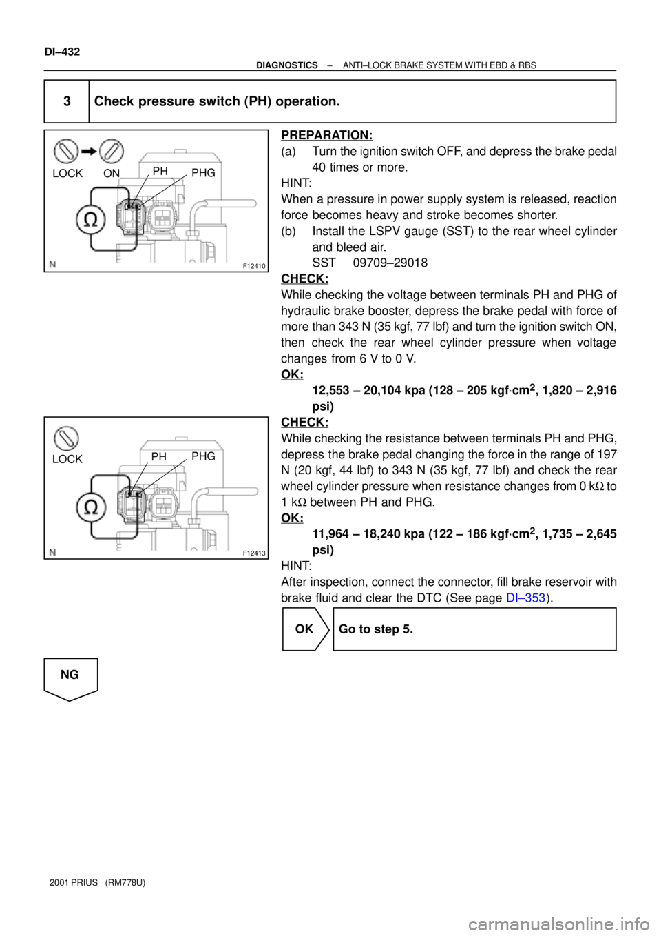 TOYOTA PRIUS 2001  Service Repair Manual F12410
LOCK ONPH
PHG
F12413
LOCKPHPHG
DI±432
± DIAGNOSTICSANTI±LOCK BRAKE SYSTEM WITH EBD & RBS
2001 PRIUS   (RM778U)
3 Check pressure switch (PH) operation.
PREPARATION:
(a) Turn the ignition swit