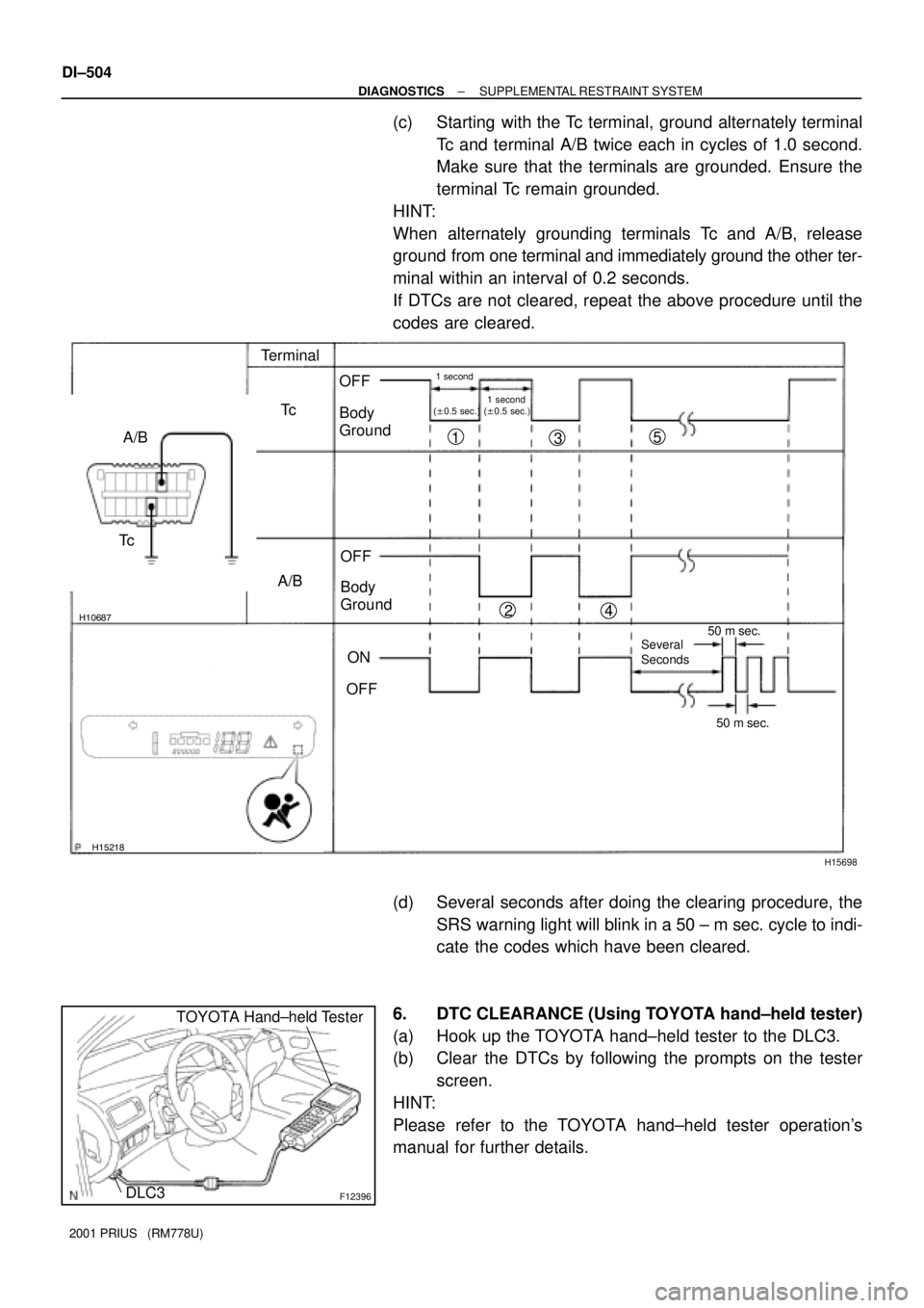 TOYOTA PRIUS 2001  Service Repair Manual H10687
H15218
H15698
A/BTerminal
Tc
A/BOFF
Body 
Ground
OFF
ON
OFF
Several 
Seconds50 m sec.
50 m sec.
1 second
(±0.5 sec.)
Tc
Body 
Ground
1 second
(±0.5 sec.)
1
23
45
F12396
TOYOTA Hand±held Test