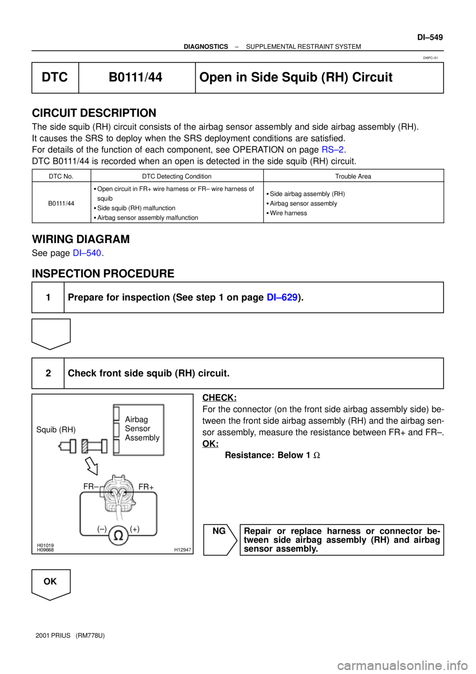 TOYOTA PRIUS 2001  Service Repair Manual H01019H09668H12947
Squib (RH)Airbag 
Sensor 
Assembly
(±) (+)
FR+ FR±
± DIAGNOSTICSSUPPLEMENTAL RESTRAINT SYSTEM
DI±549
2001 PRIUS   (RM778U)
DTC B0111/44 Open in Side Squib (RH) Circuit
CIRCUIT D