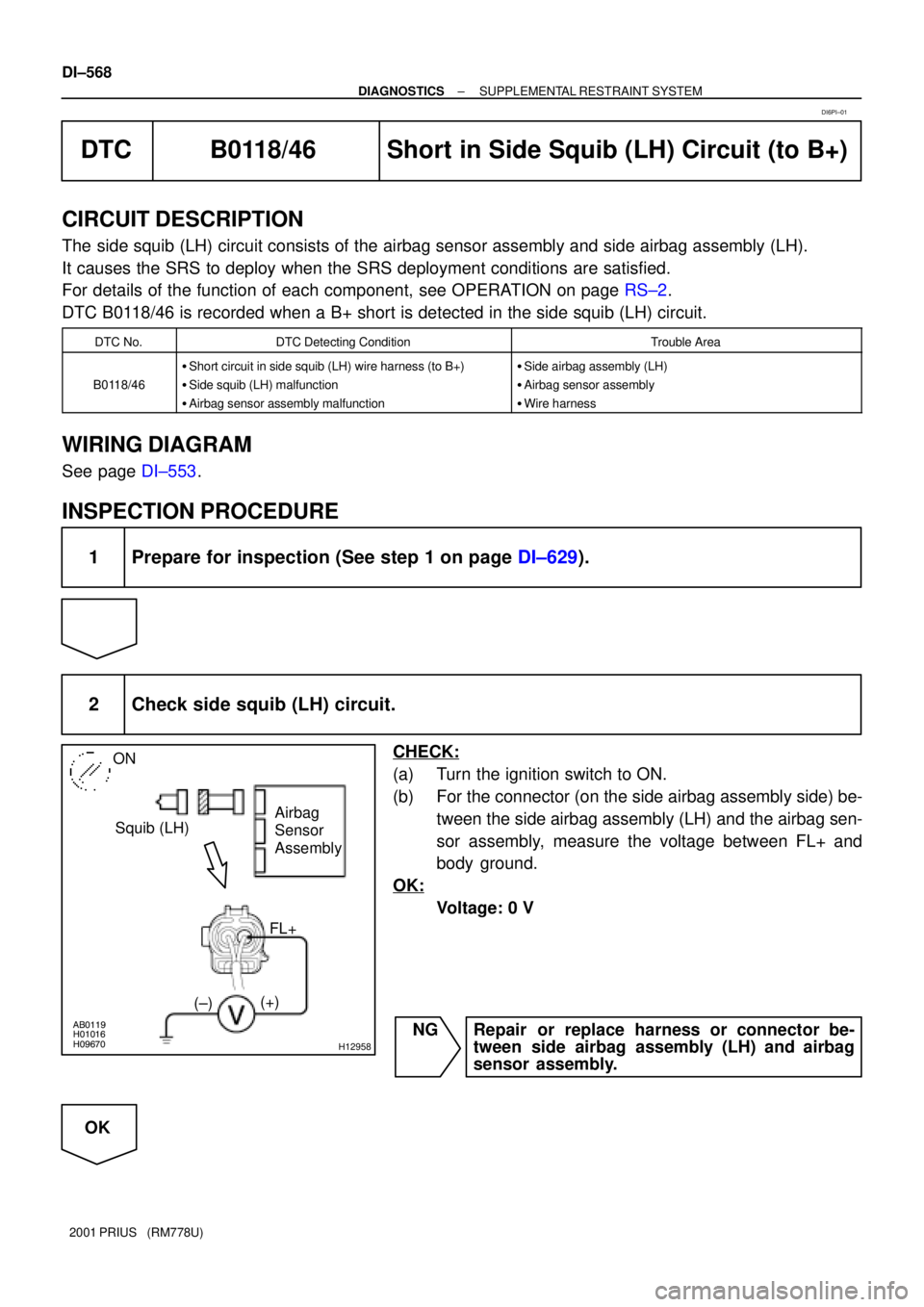 TOYOTA PRIUS 2001  Service Repair Manual H01016AB0119
H09670H12958
Squib (LH)Airbag 
Sensor 
Assembly
FL+
(±)(+)
ON
DI±568
± DIAGNOSTICSSUPPLEMENTAL RESTRAINT SYSTEM
2001 PRIUS   (RM778U)
DTC B0118/46 Short in Side Squib (LH) Circuit (to 