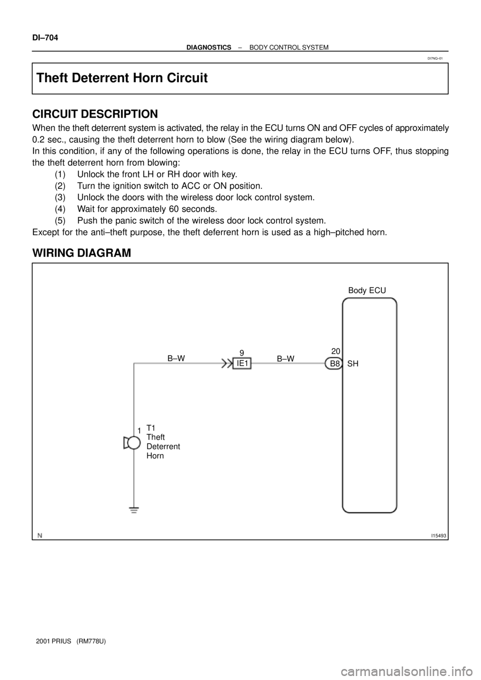 TOYOTA PRIUS 2001  Service Repair Manual I15493
1920
B8 B±W
SH B±W
IE1
T1 
Theft 
Deterrent 
HornBody ECU DI±704
± DIAGNOSTICSBODY CONTROL SYSTEM
2001 PRIUS   (RM778U)
Theft Deterrent Horn Circuit
CIRCUIT DESCRIPTION
When the theft deter