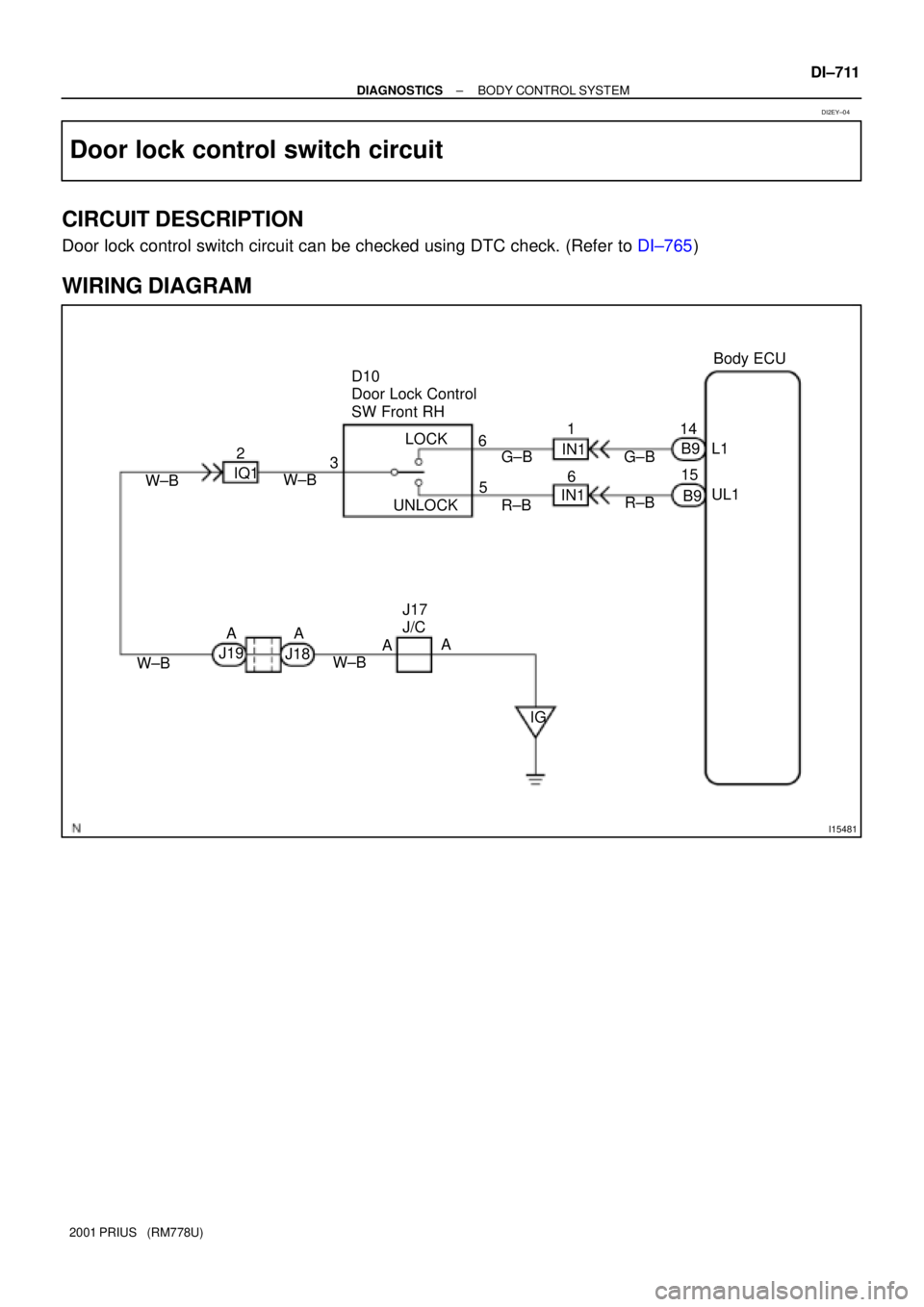 TOYOTA PRIUS 2001  Service Repair Manual I15481
1
2
3
5 614
15
6 D10 
Door Lock Control 
SW Front RH
IG J17 
J/CBody ECU
UL1 L1
B9 B9
G±B
R±B G±B
R±BIN1
IQ1
IN1
UNLOCKLOCK
W±B
W±B
W±BW±BA
A A A
J18 J19
± DIAGNOSTICSBODY CONTROL SYST