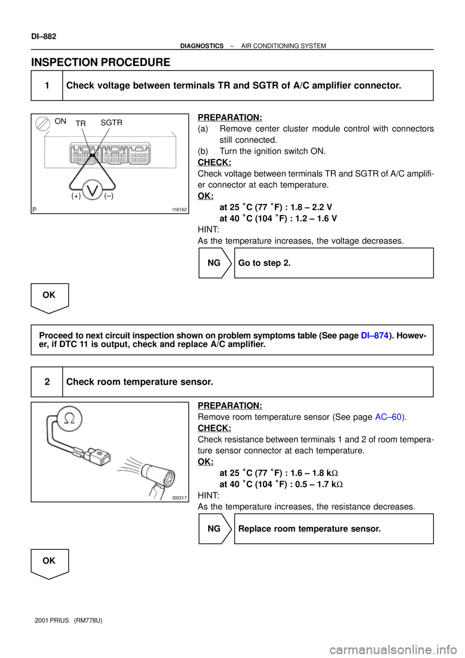 TOYOTA PRIUS 2001  Service Repair Manual I18162
ON
SGTR
TR
(±) (+)
I00317
DI±882
± DIAGNOSTICSAIR CONDITIONING SYSTEM
2001 PRIUS   (RM778U)
INSPECTION PROCEDURE
1 Check voltage between terminals TR and SGTR of A/C amplifier connector.
PRE