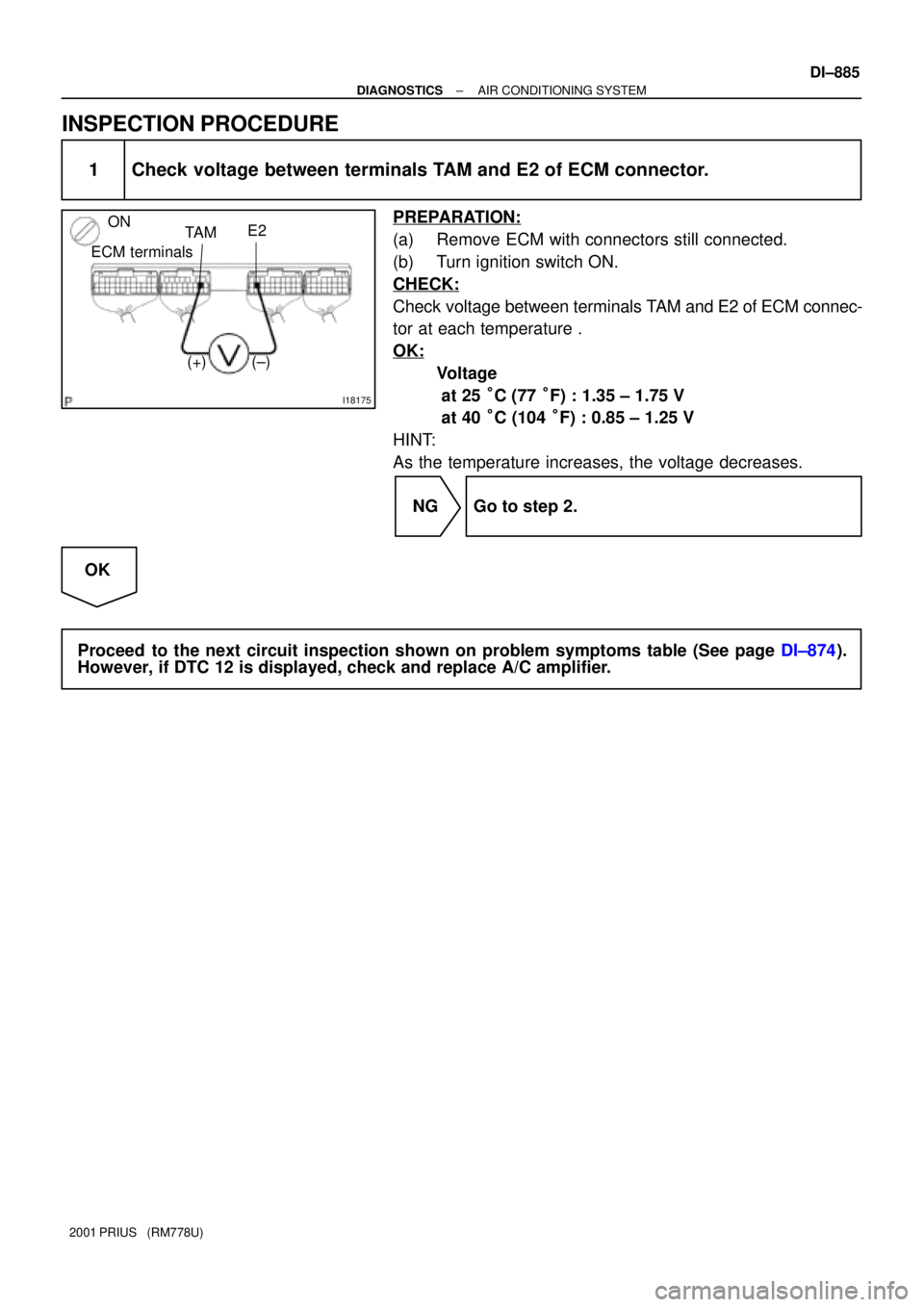 TOYOTA PRIUS 2001  Service Repair Manual I18175
ON
E2
TA M
(±) (+)
ECM terminals
± DIAGNOSTICSAIR CONDITIONING SYSTEM
DI±885
2001 PRIUS   (RM778U)
INSPECTION PROCEDURE
1 Check voltage between terminals TAM and E2 of ECM connector.
PREPARA