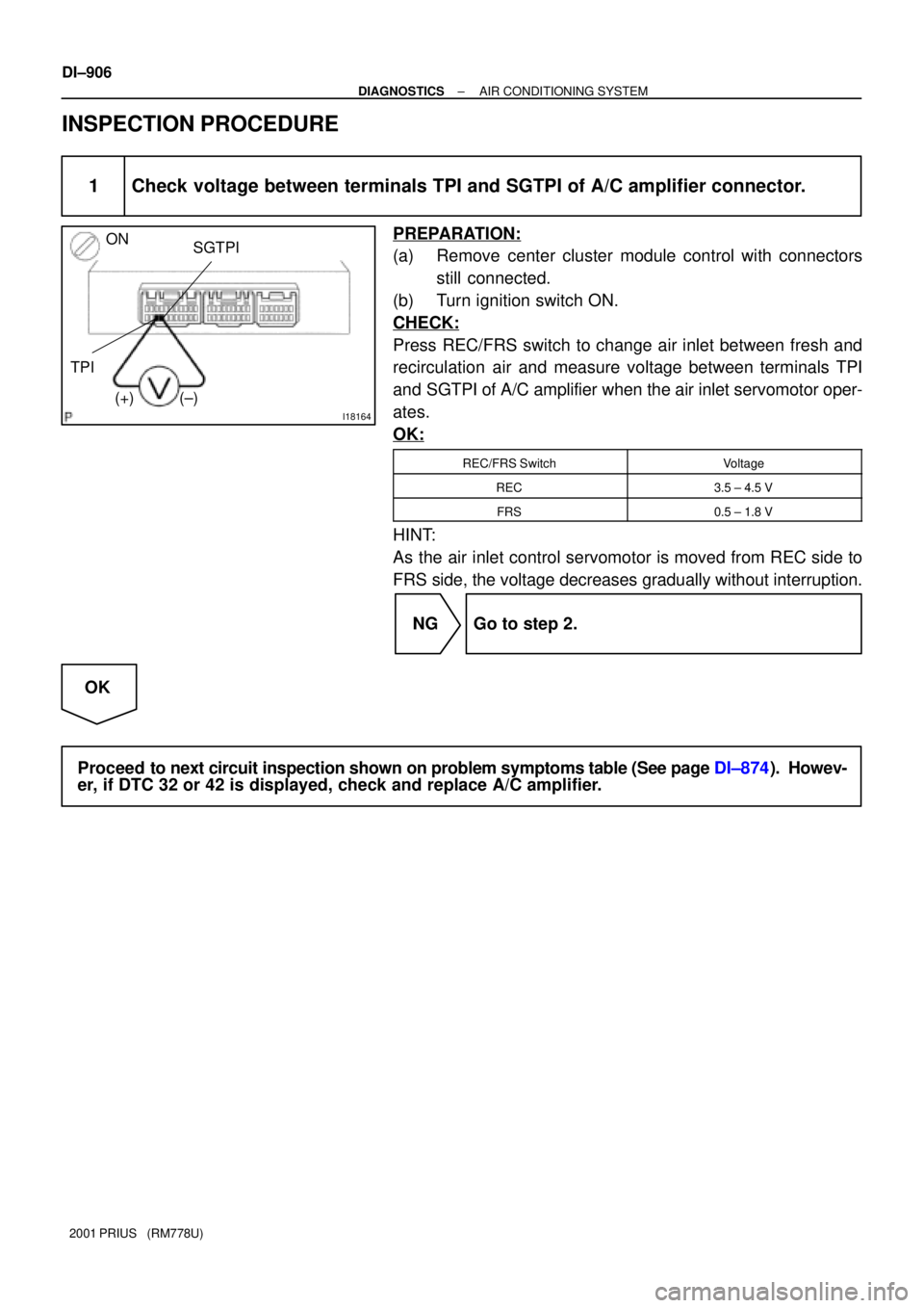 TOYOTA PRIUS 2001  Service Repair Manual I18164
SGTPI
TPION
(±) (+)
DI±906
± DIAGNOSTICSAIR CONDITIONING SYSTEM
2001 PRIUS   (RM778U)
INSPECTION PROCEDURE
1 Check voltage between terminals TPI and SGTPI of A/C amplifier connector.
PREPARA