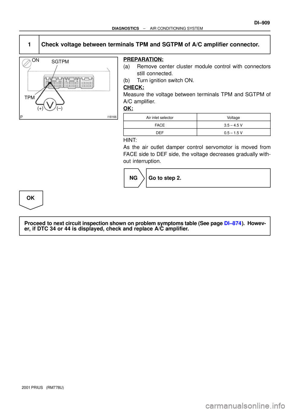 TOYOTA PRIUS 2001  Service Repair Manual I18166
ON
(+) (±)SGTPM
TPM
± DIAGNOSTICSAIR CONDITIONING SYSTEM
DI±909
2001 PRIUS   (RM778U)
1 Check voltage between terminals TPM and SGTPM of A/C amplifier connector.
PREPARATION:
(a) Remove cent