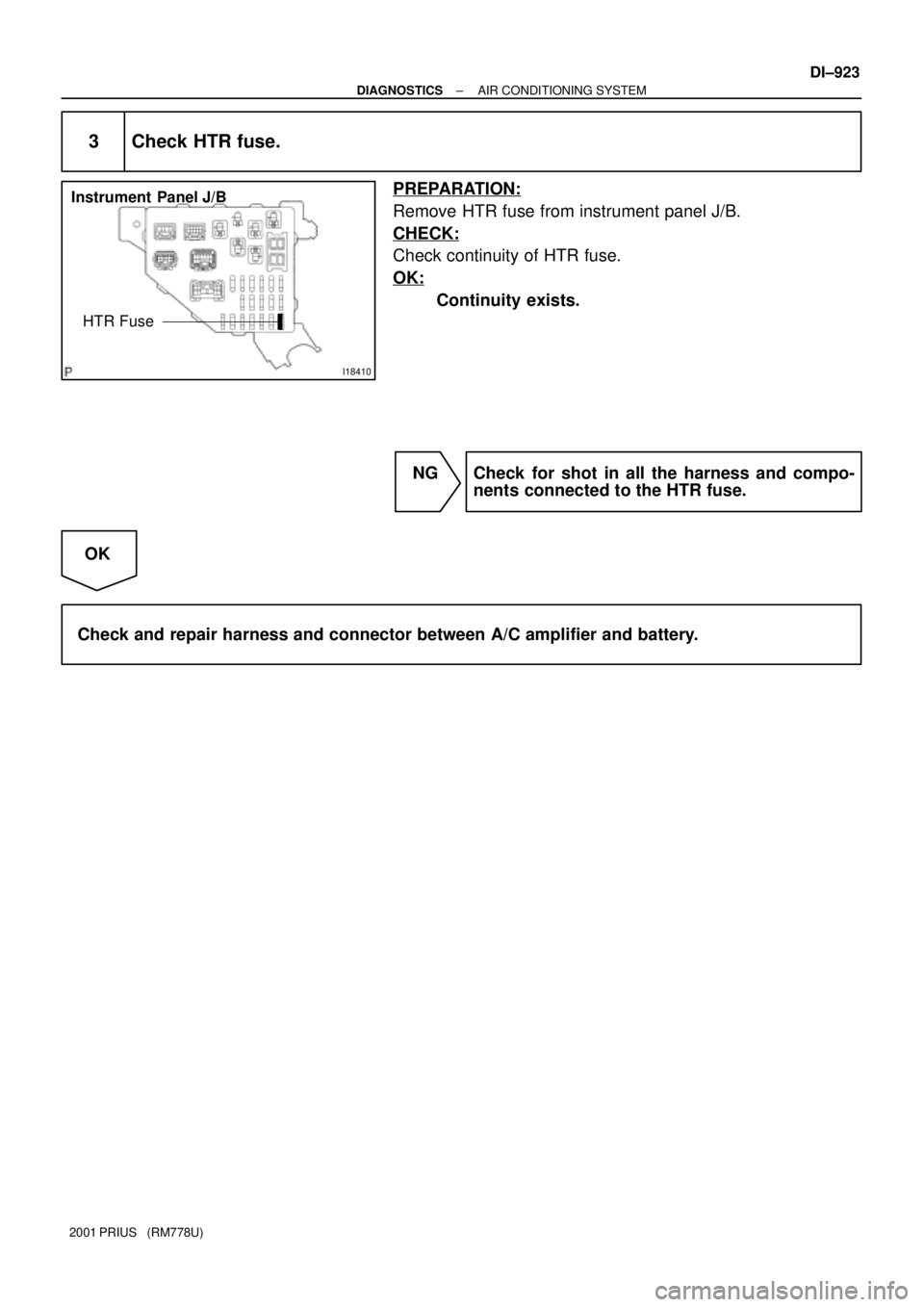 TOYOTA PRIUS 2001  Service Repair Manual I18410
Instrument Panel J/B
HTR Fuse
± DIAGNOSTICSAIR CONDITIONING SYSTEM
DI±923
2001 PRIUS   (RM778U)
3 Check HTR fuse.
PREPARATION:
Remove HTR fuse from instrument panel J/B.
CHECK:
Check continui