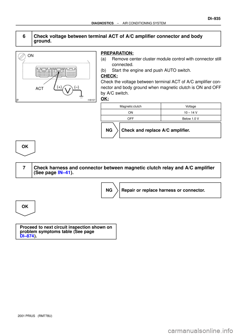 TOYOTA PRIUS 2001  Service Repair Manual I18157
ACT(±) (+)
ON
± DIAGNOSTICSAIR CONDITIONING SYSTEM
DI±935
2001 PRIUS   (RM778U)
6 Check voltage between terminal ACT of A/C amplifier connector and body
ground.
PREPARATION:
(a) Remove cente