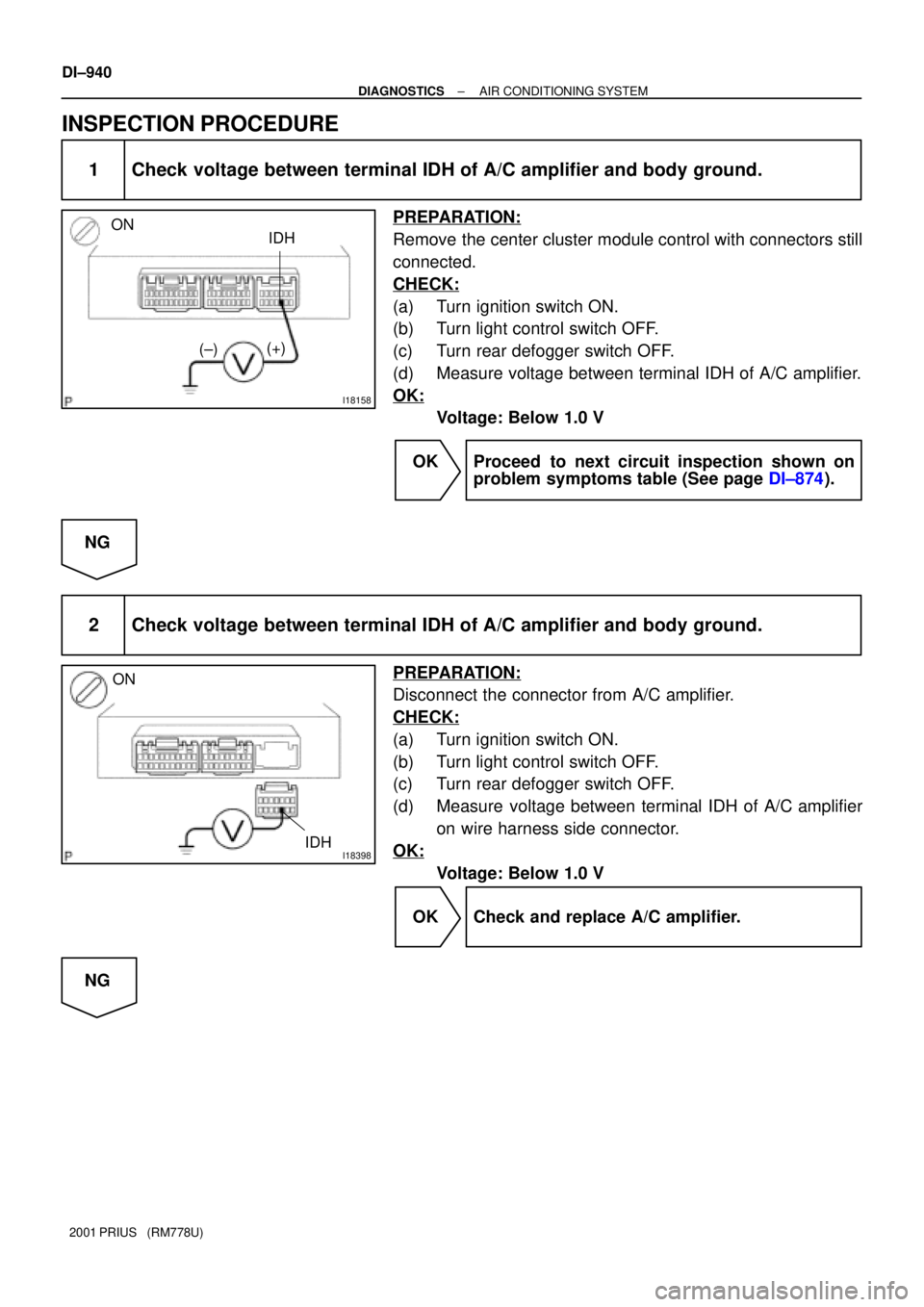 TOYOTA PRIUS 2001  Service Repair Manual I18158
ON
(+)
(±)IDH
I18398IDH ON
DI±940
± DIAGNOSTICSAIR CONDITIONING SYSTEM
2001 PRIUS   (RM778U)
INSPECTION PROCEDURE
1 Check voltage between terminal IDH of A/C amplifier and body ground.
PREPA