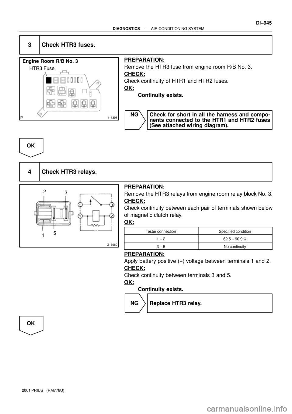 TOYOTA PRIUS 2001  Service Repair Manual I18396
Engine  Room R/B No. 3
HTR3 Fuse
Z18060
15 2
3
123 5
± DIAGNOSTICSAIR CONDITIONING SYSTEM
DI±945
2001 PRIUS   (RM778U)
3 Check HTR3 fuses.
PREPARATION:
Remove the HTR3 fuse from engine room R