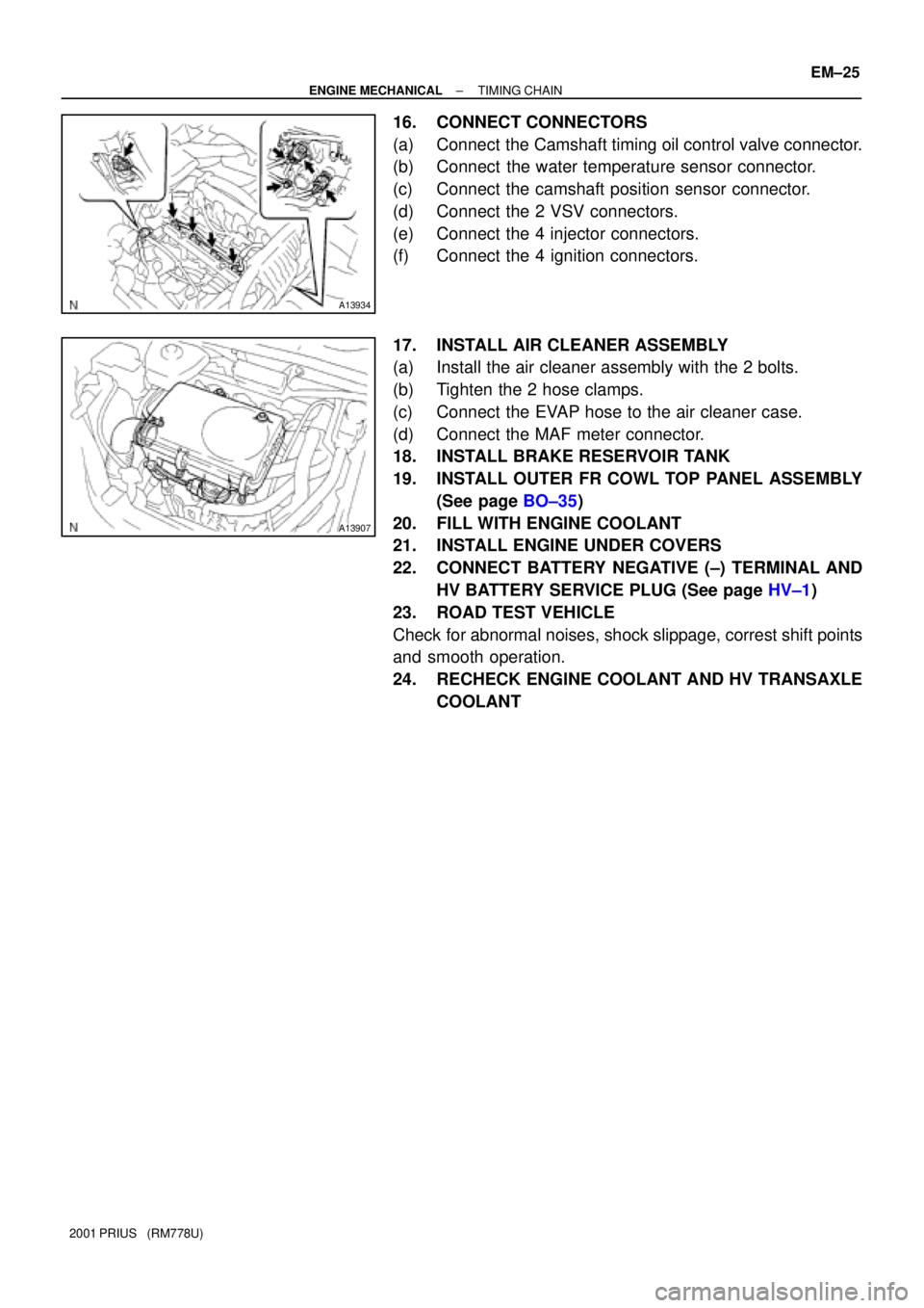 TOYOTA PRIUS 2001  Service Repair Manual A13934
A13907
± ENGINE MECHANICALTIMING CHAIN
EM±25
2001 PRIUS   (RM778U)
16. CONNECT CONNECTORS
(a) Connect  the Camshaft timing oil control valve connector.
(b) Connect  the water temperature sens