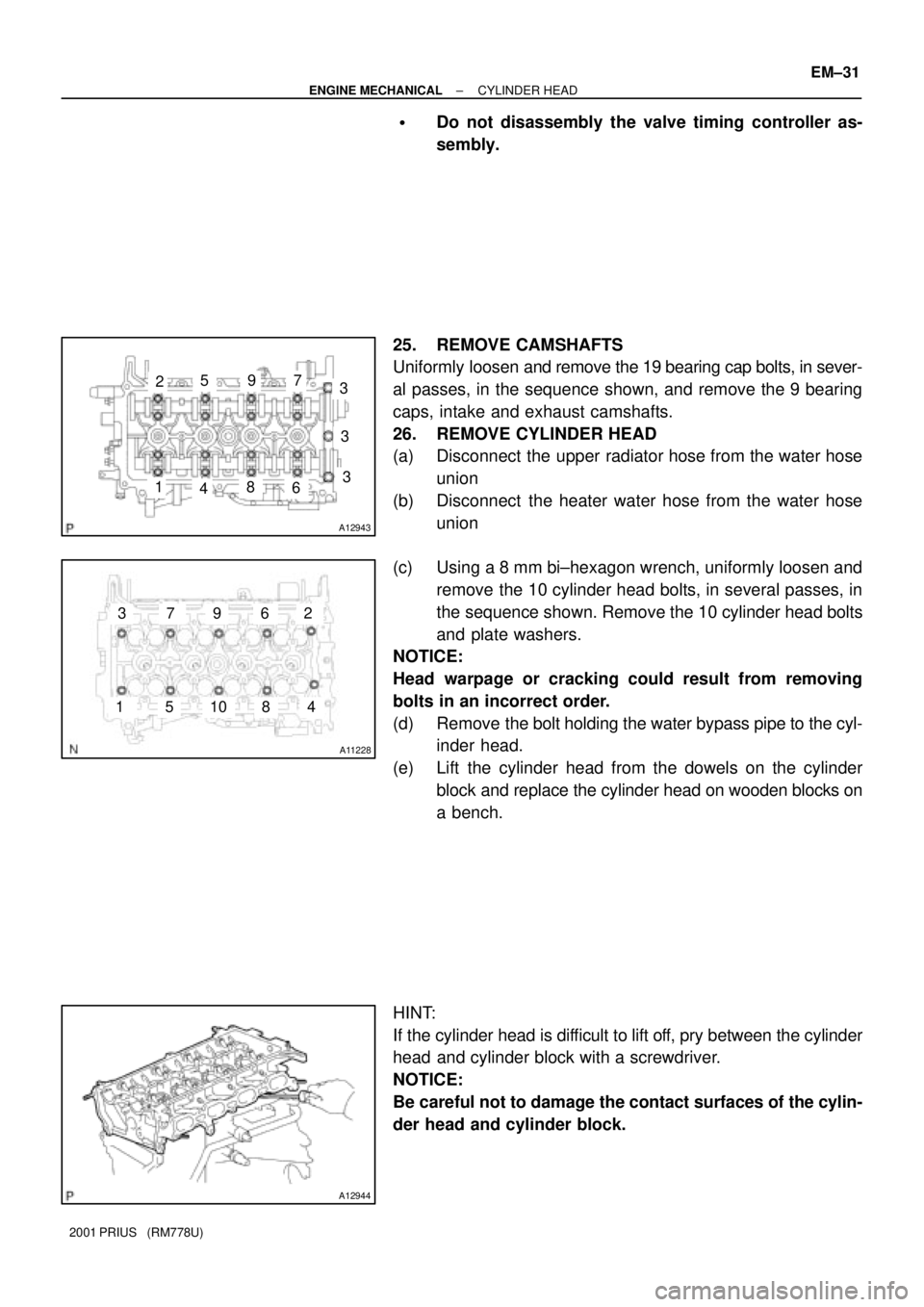 TOYOTA PRIUS 2001  Service Repair Manual A12943
1
2973
4
3
368
5
A11228
1
23
45
67
8
9
10
A12944
± ENGINE MECHANICALCYLINDER HEAD
EM±31
2001 PRIUS   (RM778U)
Do not disassembly the valve timing controller as-
sembly.
25. REMOVE CAMSHAFTS
