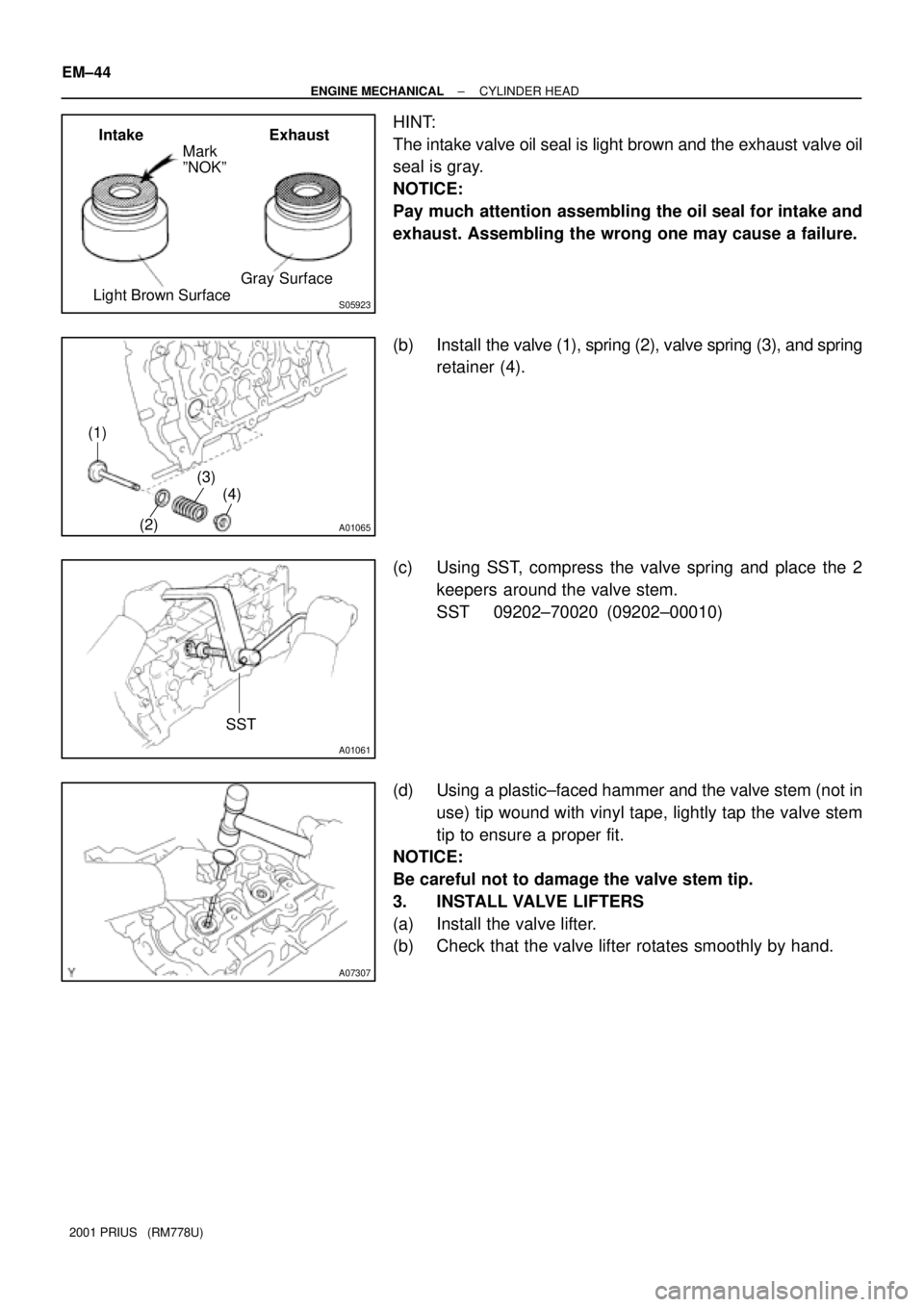 TOYOTA PRIUS 2001  Service Repair Manual S05923
Intake Exhaust
Mark
ºNOKº
Gray Surface
Light Brown Surface
A01065
(1)
(2)(3)
(4)
A01061
SST
A07307
EM±44
± ENGINE MECHANICALCYLINDER HEAD
2001 PRIUS   (RM778U)
HINT:
The intake valve oil se