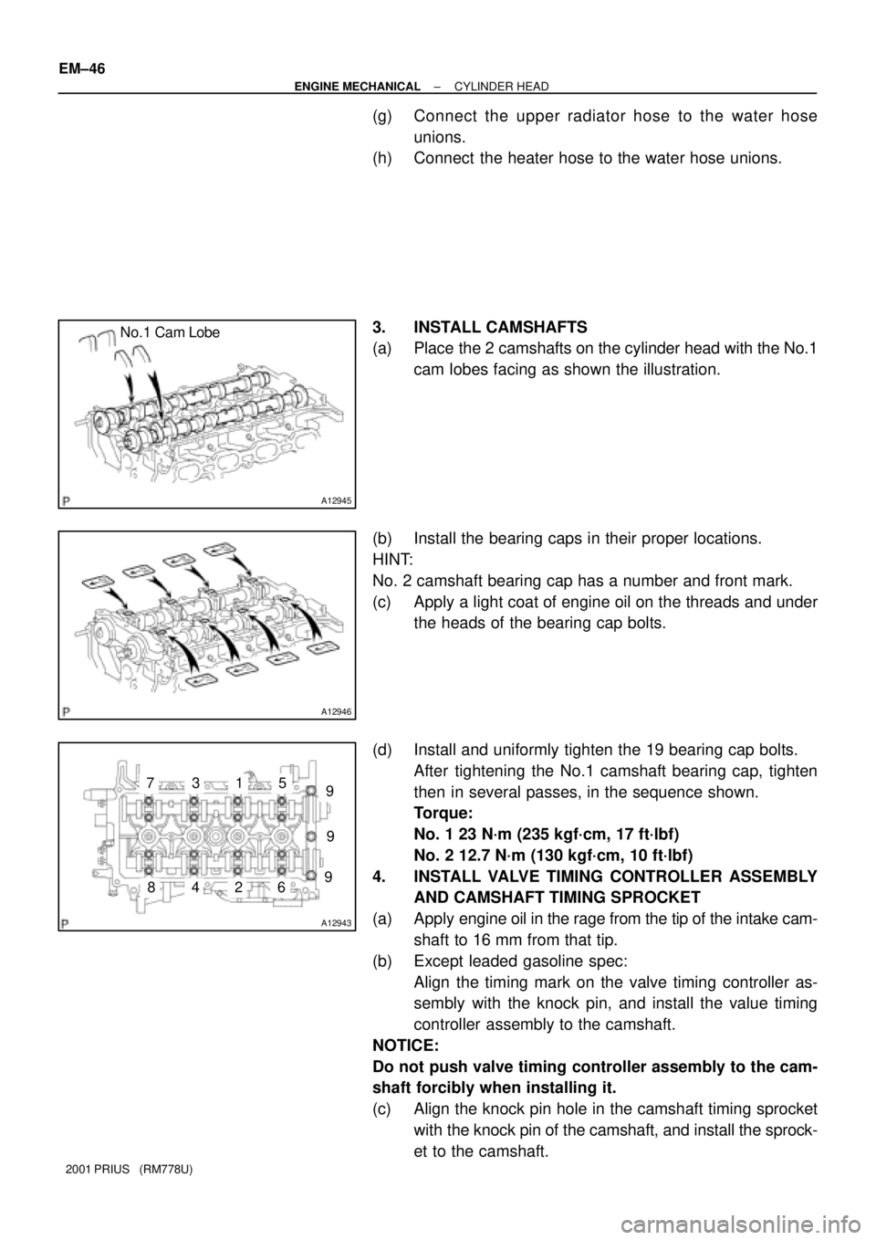 TOYOTA PRIUS 2001  Service Repair Manual A12945
No.1 Cam Lobe
A12946
A12943
9
9
96
5
2
1
4
3
8
7 EM±46
± ENGINE MECHANICALCYLINDER HEAD
2001 PRIUS   (RM778U)
(g) Connect the upper radiator hose to the water hose
unions.
(h) Connect  the he
