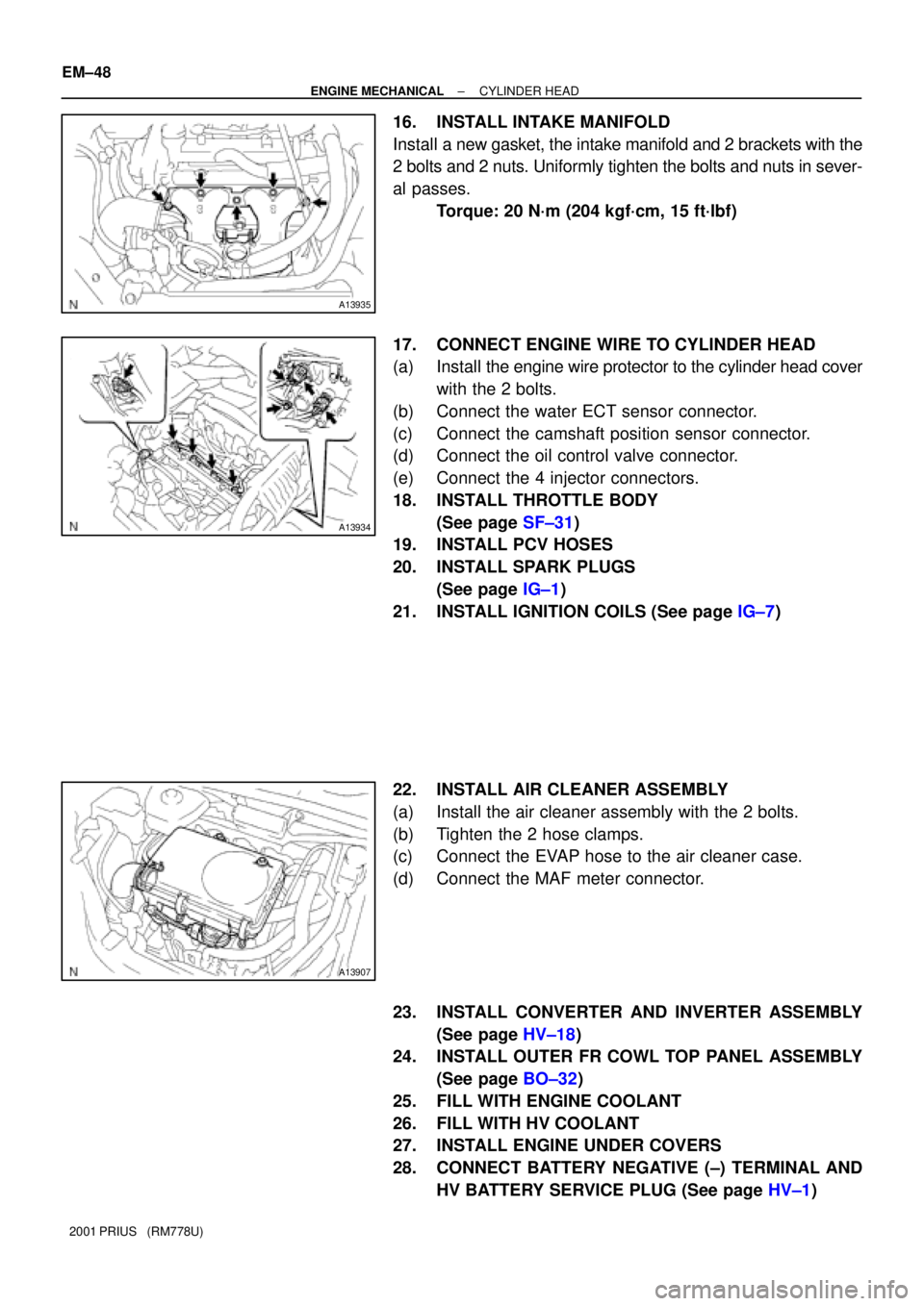 TOYOTA PRIUS 2001  Service Repair Manual A13935
A13934
A13907
EM±48
± ENGINE MECHANICALCYLINDER HEAD
2001 PRIUS   (RM778U)
16. INSTALL INTAKE MANIFOLD
Install a new gasket, the intake manifold and 2 brackets with the
2 bolts and 2 nuts. Un