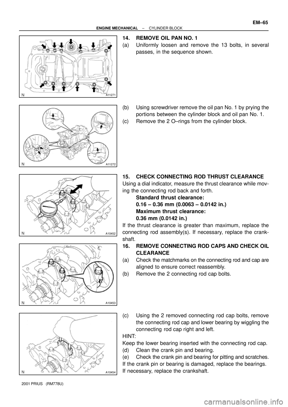 TOYOTA PRIUS 2001  Service Repair Manual A11271
A11272
A10452
A10453
A10454
± ENGINE MECHANICALCYLINDER BLOCK
EM±65
2001 PRIUS   (RM778U)
14. REMOVE OIL PAN NO. 1
(a) Uniformly loosen and remove the 13 bolts, in several
passes, in the sequ
