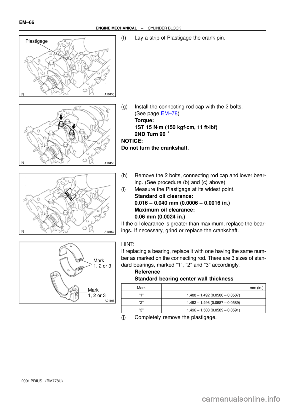TOYOTA PRIUS 2001  Service Repair Manual A10455
Plastigage
A10456
A10457
A01198
Mark
1, 2 or 3
Mark
1, 2 or 3
EM±66
± ENGINE MECHANICALCYLINDER BLOCK
2001 PRIUS   (RM778U)
(f) Lay a strip of Plastigage the crank pin.
(g) Install the connec