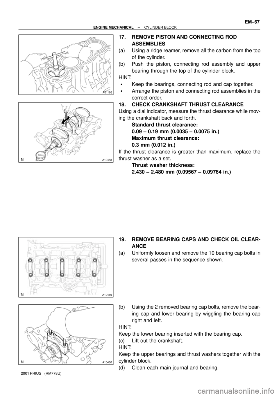 TOYOTA PRIUS 2001  Service Repair Manual A01166
A10458
A10459
A10460
± ENGINE MECHANICALCYLINDER BLOCK
EM±67
2001 PRIUS   (RM778U)
17. REMOVE PISTON AND CONNECTING ROD
ASSEMBLIES
(a) Using a ridge reamer, remove all the carbon from the top