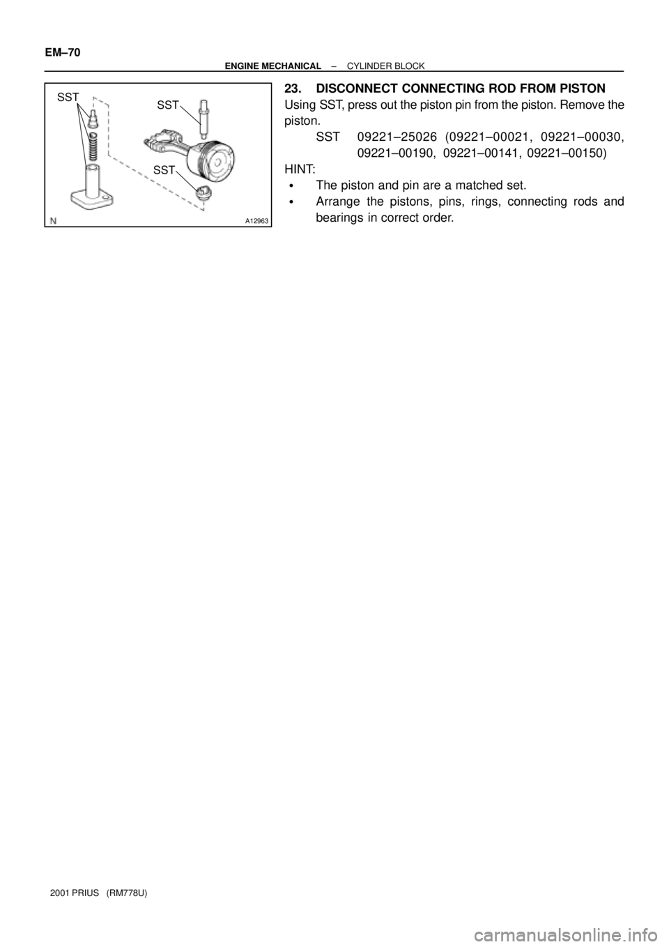 TOYOTA PRIUS 2001  Service Repair Manual A12963
SSTSST
SST
EM±70
± ENGINE MECHANICALCYLINDER BLOCK
2001 PRIUS   (RM778U)
23. DISCONNECT CONNECTING ROD FROM PISTON
Using SST, press out the piston pin from the piston. Remove the
piston.
SST 