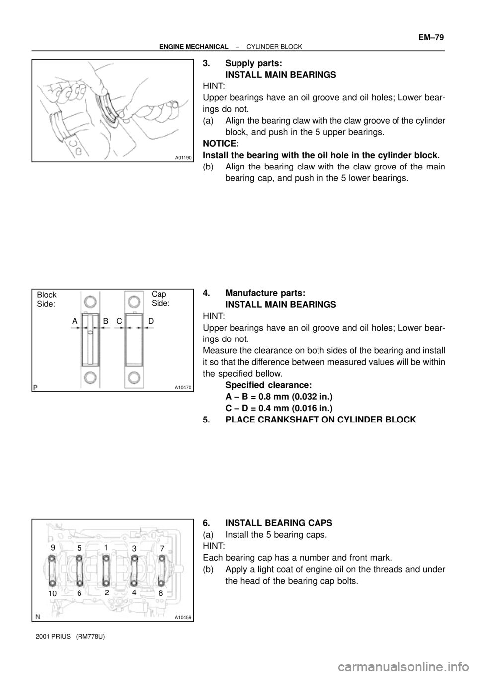 TOYOTA PRIUS 2001  Service Repair Manual A01190
A10470
Block
Side:Cap
Side:
ABCD
A10459
1
24
35
6
7
8
9
10
± ENGINE MECHANICALCYLINDER BLOCK
EM±79
2001 PRIUS   (RM778U)
3. Supply parts:
INSTALL MAIN BEARINGS
HINT:
Upper bearings have an oi