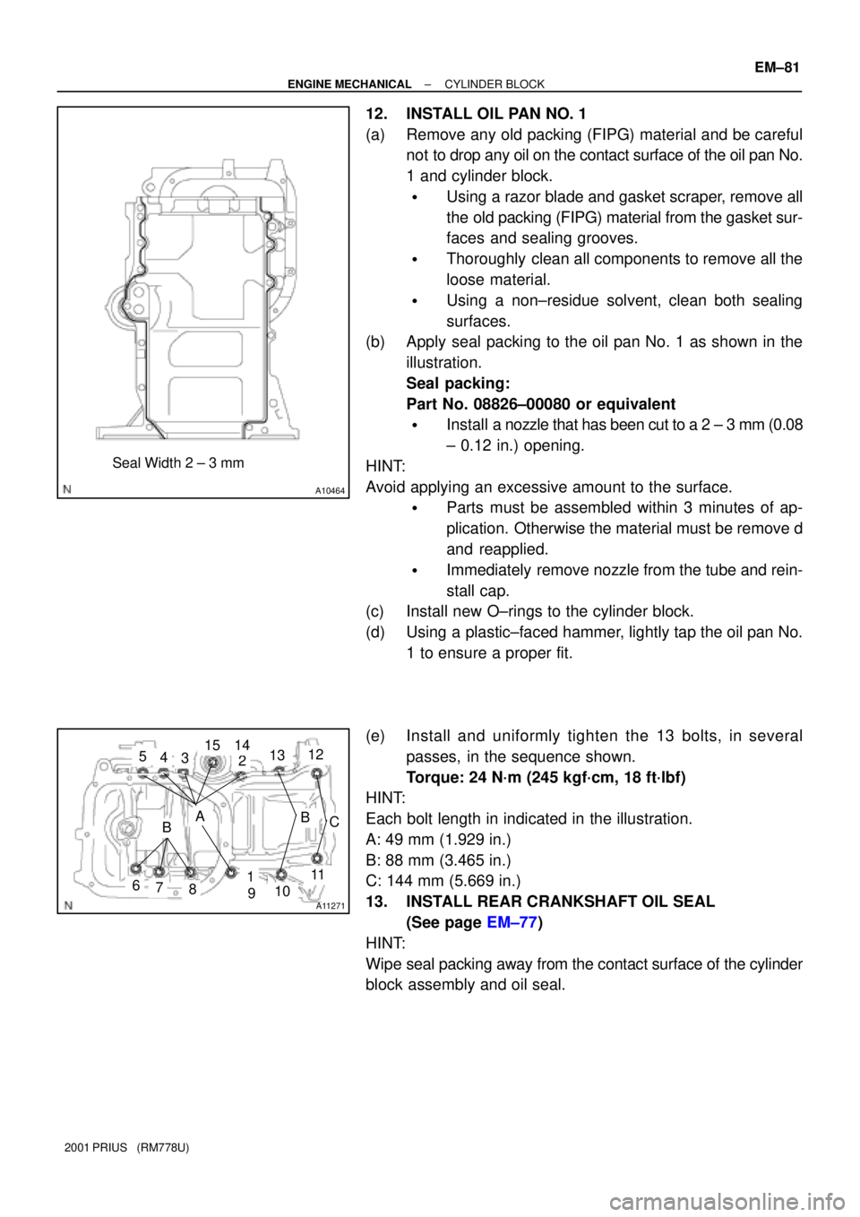 TOYOTA PRIUS 2001  Service Repair Manual A10464
Seal Width 2 ± 3 mm
A11271
1
25
6
34
78910
11
12151314
BCAB
± ENGINE MECHANICALCYLINDER BLOCK
EM±81
2001 PRIUS   (RM778U)
12. INSTALL OIL PAN NO. 1
(a) Remove any old packing (FIPG) material