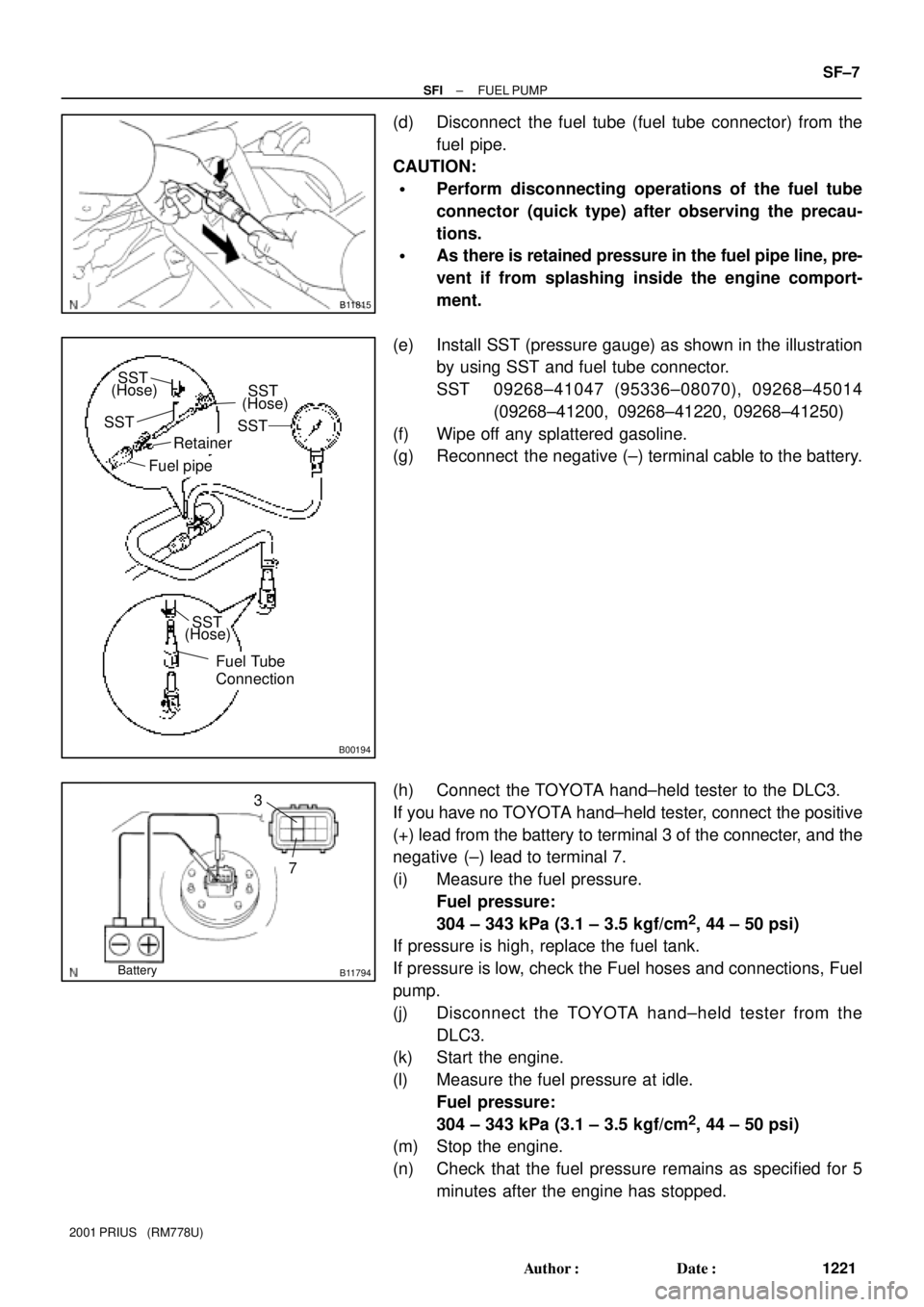 TOYOTA PRIUS 2001  Service Repair Manual B11815
B00194
SST
SST
(Hose)
Retainer
Fuel pipe
SST
(Hose)
SST
(Hose)
SST
Fuel Tube
Connection
B11794
7
3
Battery
± SFIFUEL PUMP
SF±7
1221 Author: Date:
2001 PRIUS   (RM778U)
(d) Disconnect  the f