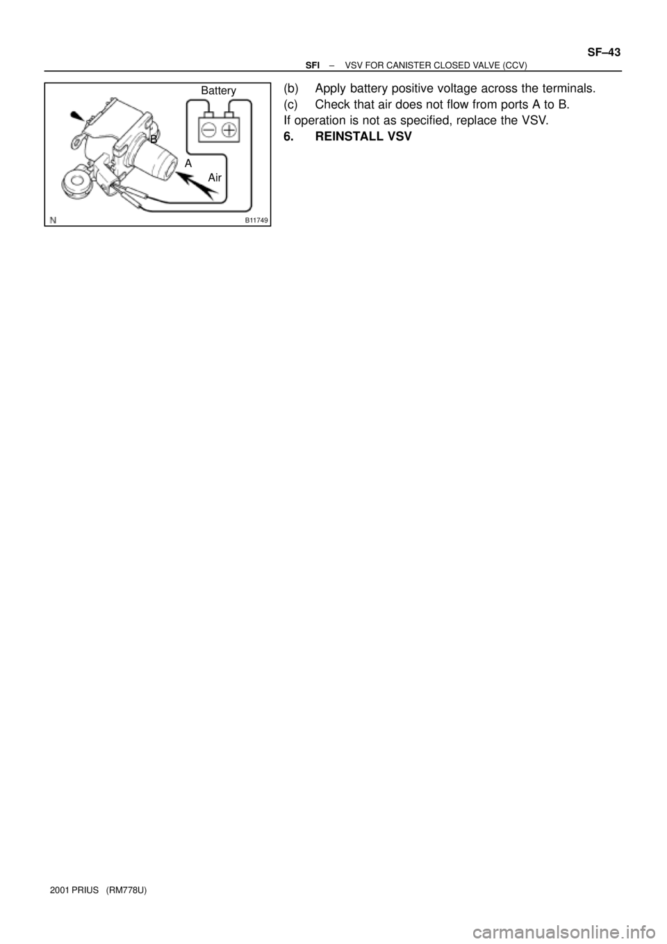 TOYOTA PRIUS 2001  Service Repair Manual B11749
Battery
Air A B
± SFIVSV FOR CANISTER CLOSED VALVE (CCV)
SF±43
2001 PRIUS   (RM778U)
(b) Apply battery positive voltage across the terminals.
(c) Check that air does not flow from ports A to 