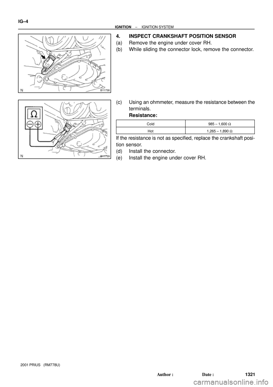 TOYOTA PRIUS 2001  Service Repair Manual B11758
B11759
IG±4
± IGNITIONIGNITION SYSTEM
1321 Author: Date:
2001 PRIUS   (RM778U)
4. INSPECT CRANKSHAFT POSITION SENSOR
(a) Remove the engine under cover RH.
(b) While sliding the connector lo
