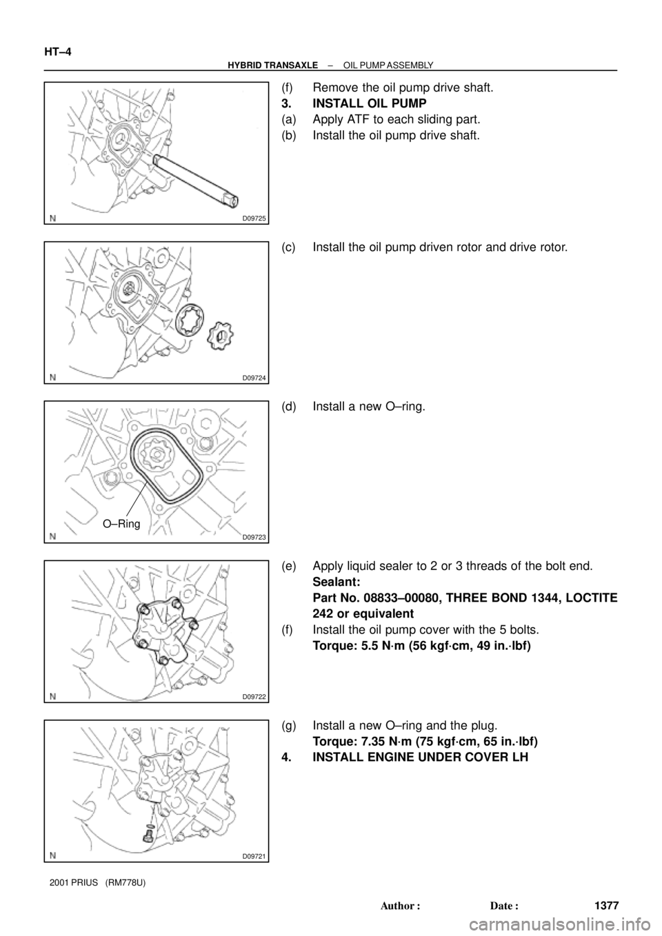 TOYOTA PRIUS 2001  Service Repair Manual D09725
D09724
D09723
O±Ring
D09722
D09721
HT±4
± HYBRID TRANSAXLEOIL PUMP ASSEMBLY
1377 Author: Date:
2001 PRIUS   (RM778U)
(f) Remove the oil pump drive shaft.
3. INSTALL OIL PUMP
(a) Apply ATF 