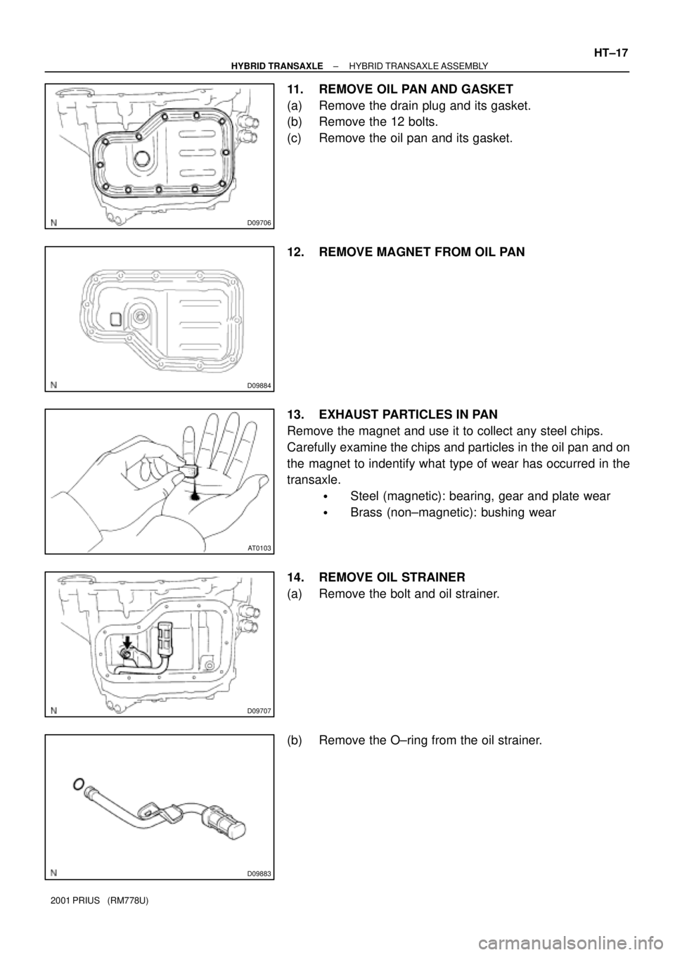 TOYOTA PRIUS 2001  Service Repair Manual D09706
D09884
AT0103
D09707
D09883
± HYBRID TRANSAXLEHYBRID TRANSAXLE ASSEMBLY
HT±17
2001 PRIUS   (RM778U)
11. REMOVE OIL PAN AND GASKET
(a) Remove the drain plug and its gasket.
(b) Remove the 12 b
