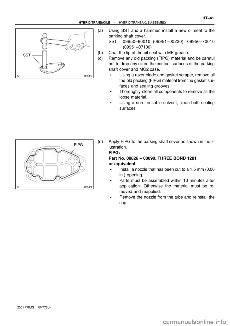 TOYOTA PRIUS 2001  Service Repair Manual D09887
SST
D09888
FIPG
± HYBRID TRANSAXLEHYBRID TRANSAXLE ASSEMBLY
HT±41
2001 PRIUS   (RM778U)
(a) Using SST and a hammer, install a new oil seal to the
parking shaft cover.
SST 09950±60010 (09951