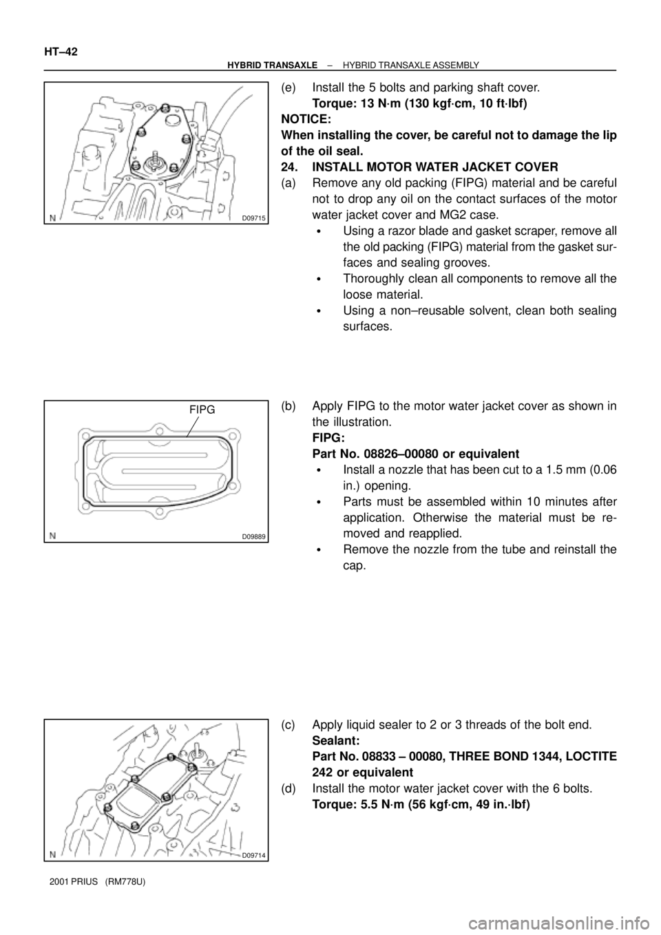 TOYOTA PRIUS 2001  Service Repair Manual D09715
D09889
FIPG
D09714
HT±42
± HYBRID TRANSAXLEHYBRID TRANSAXLE ASSEMBLY
2001 PRIUS   (RM778U)
(e) Install the 5 bolts and parking shaft cover.
Torque: 13 N´m (130 kgf´cm, 10 ft´lbf)
NOTICE:
W