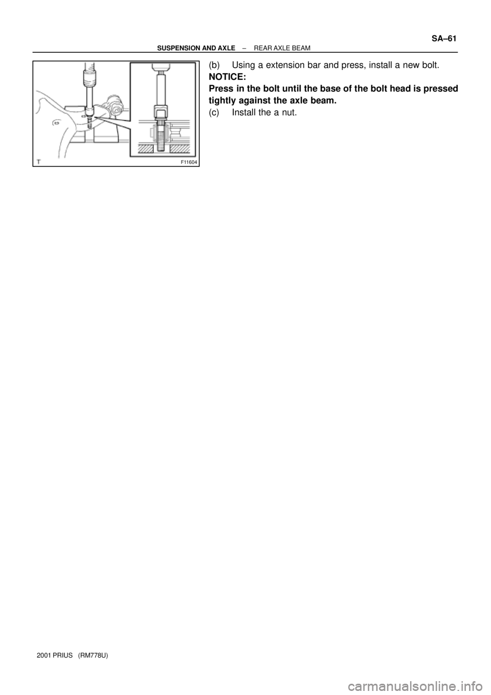 TOYOTA PRIUS 2001  Service Repair Manual F11604
± SUSPENSION AND AXLEREAR AXLE  BEAM
SA±61
2001 PRIUS   (RM778U)
(b) Using a extension bar and press, install a new bolt.
NOTICE:
Press in the bolt until the base of the bolt head is pressed
