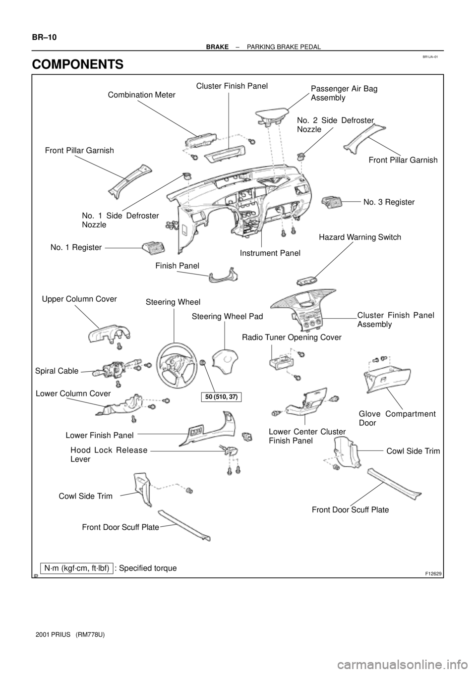TOYOTA PRIUS 2001  Service Repair Manual BR1JA±01
F12629
Front Door Scuff Plate Cowl Side TrimHood Lock Release
Lever Lower Column CoverRadio Tuner Opening CoverCluster Finish Panel
Assembly Hazard Warning Switch
Lower Center Cluster
Finish