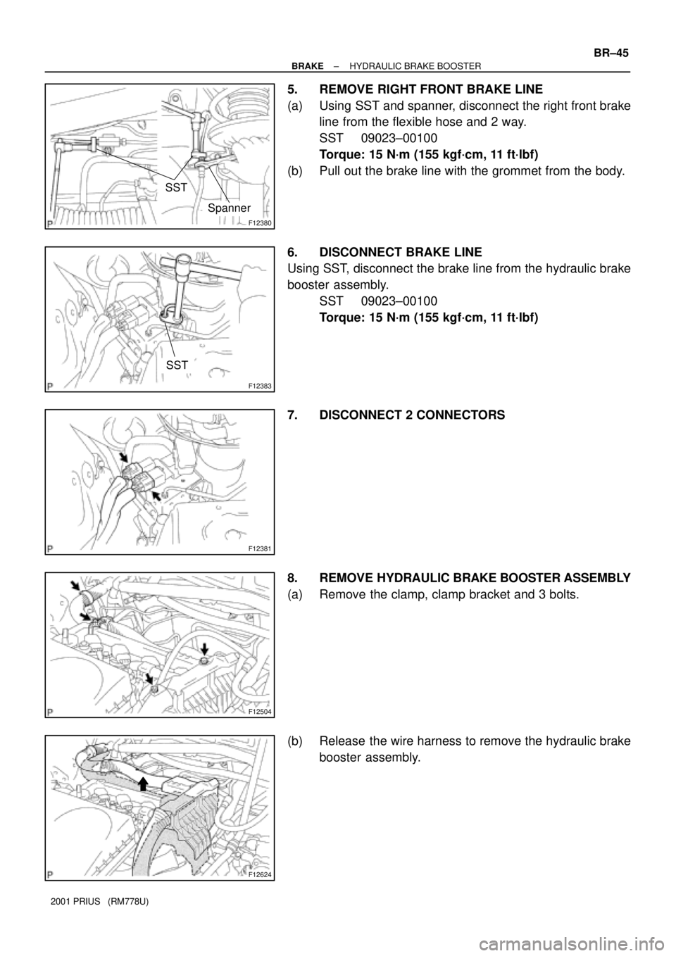 TOYOTA PRIUS 2001  Service Repair Manual F12380
SST
Spanner
F12383
 SST
F12381
F12504
F12624
± BRAKEHYDRAULIC BRAKE BOOSTER
BR±45
2001 PRIUS   (RM778U)
5. REMOVE RIGHT FRONT BRAKE LINE
(a) Using SST and spanner, disconnect the right 