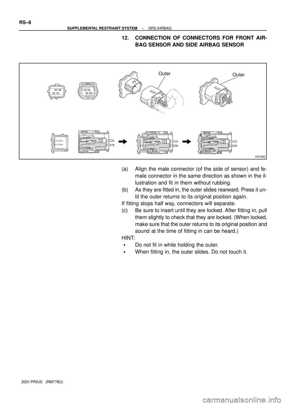 TOYOTA PRIUS 2001  Service Repair Manual H01583
Outer
Outer
RS±8
± SUPPLEMENTAL RESTRAINT SYSTEMSRS AIRBAG
2001 PRIUS   (RM778U)
12. CONNECTION OF CONNECTORS FOR FRONT AIR-
BAG SENSOR AND SIDE AIRBAG SENSOR 
(a) Align the male connector (o
