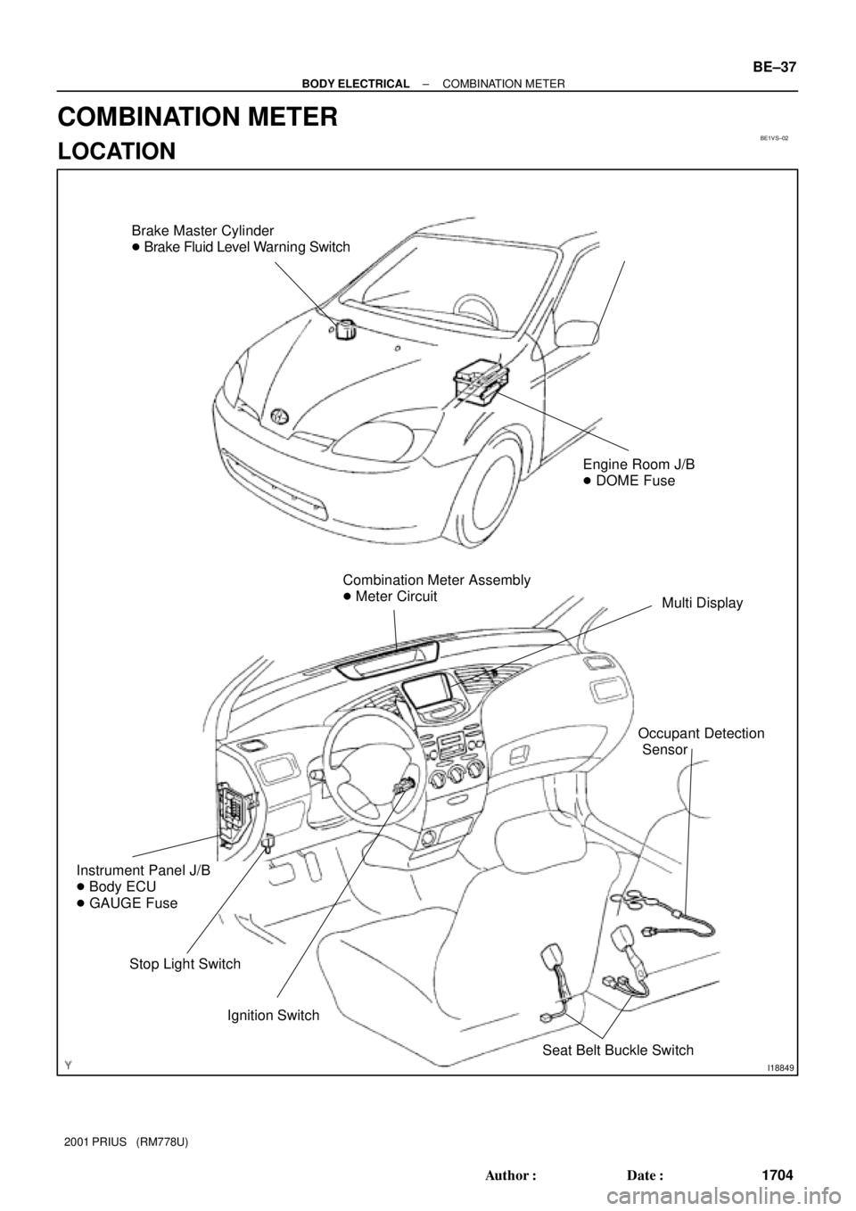 TOYOTA PRIUS 2001  Service Repair Manual BE1VS±02
I18849
Brake Master Cylinder
 Brake Fluid Level Warning Switch
Combination Meter Assembly 
 Meter Circuit
Multi Display
Ignition Switch
Instrument Panel J/B 
 Body ECU
 GAUGE Fuse
Stop L