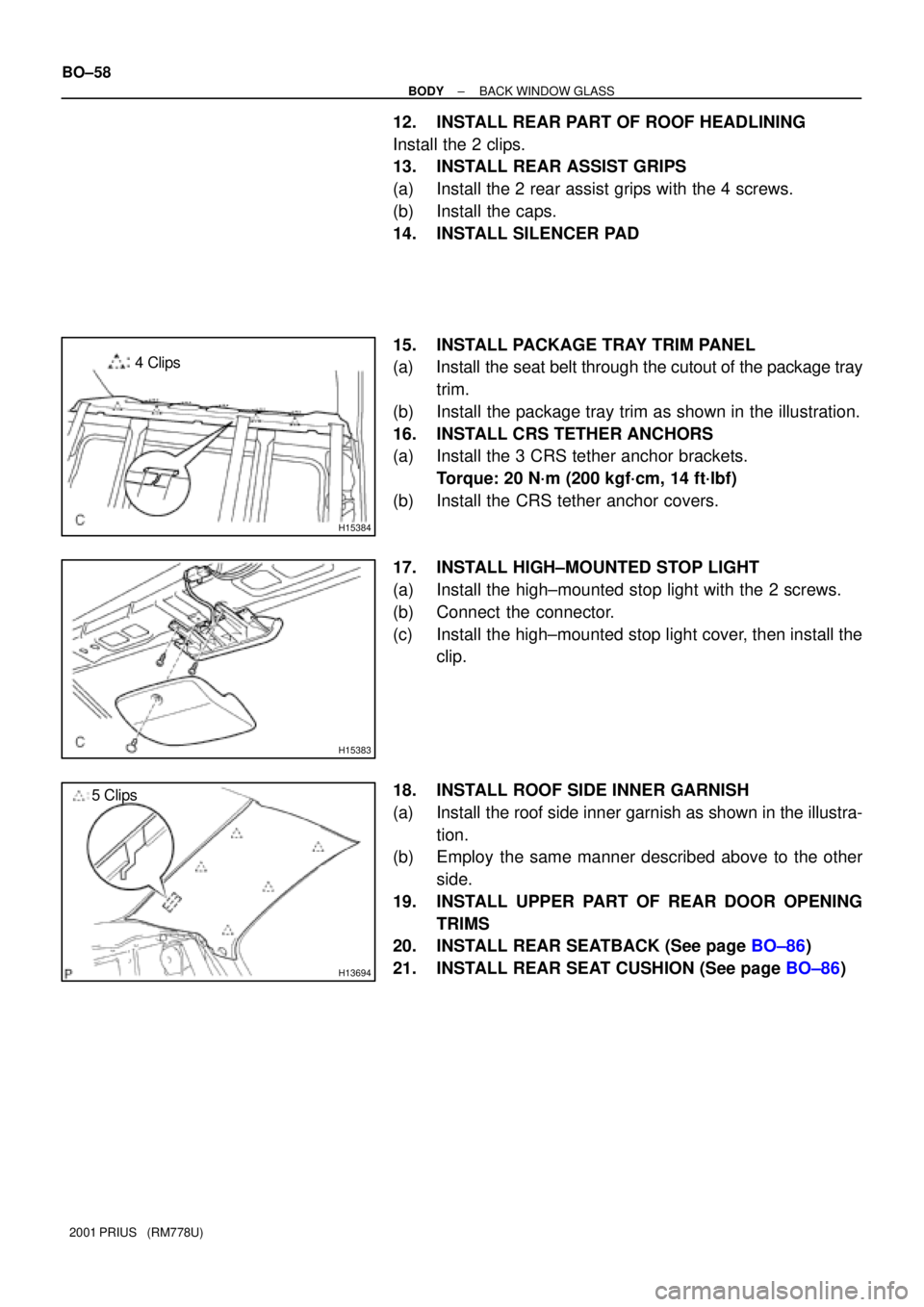 TOYOTA PRIUS 2001  Service Repair Manual H15384
4 Clips
H15383
H13694
5 Clips BO±58
± BODYBACK WINDOW GLASS
2001 PRIUS   (RM778U)
12. INSTALL REAR PART OF ROOF HEADLINING
Install the 2 clips.
13. INSTALL REAR ASSIST GRIPS
(a) Install the 2
