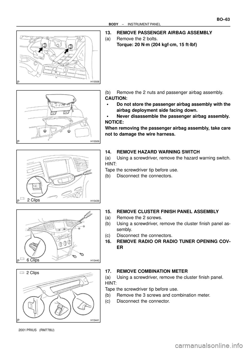 TOYOTA PRIUS 2001  Service Repair Manual H15508
H15509
H154392 Clips
H154406 Clips
H15441
2 Clips
± BODYINSTRUMENT PANEL
BO±63
2001 PRIUS   (RM778U)
13. REMOVE PASSENGER AIRBAG ASSEMBLY
(a) Remove the 2 bolts.
Torque: 20 N´m (204 kgf´cm,