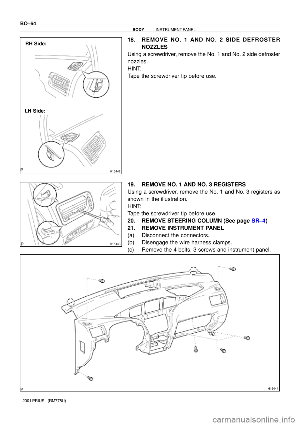 TOYOTA PRIUS 2001  Service Repair Manual H15442
RH Side:
LH Side:
H15443
H15444
BO±64
± BODYINSTRUMENT PANEL
2001 PRIUS   (RM778U)
18. REMOVE NO. 1 AND NO. 2 SIDE DEFROSTER
NOZZLES
Using a screwdriver, remove the No. 1 and No. 2 side defro