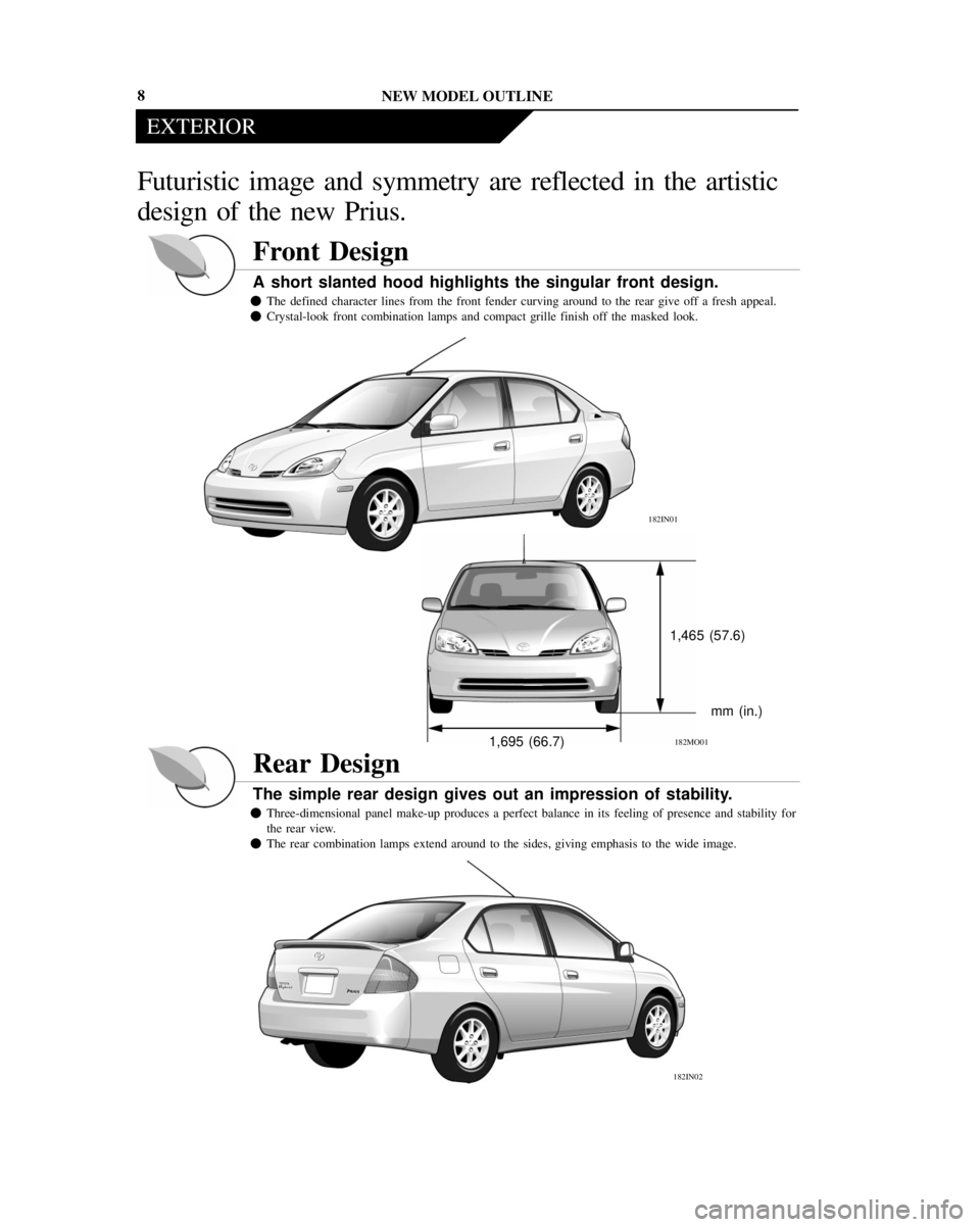 TOYOTA PRIUS 2001  Service Repair Manual NEW MODEL OUTLINE
EXTERIOR
1,695 (66.7)1,465 (57.6)
mm (in.)
182IN01
182MO01
182IN02
8
Futuristic image and symmetry are reflected in the artistic
design of the new Prius.
Front Design
A short slanted