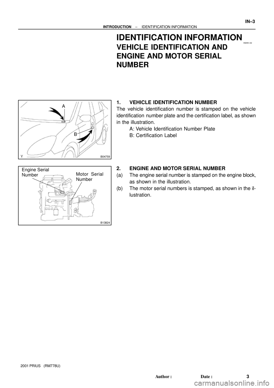 TOYOTA PRIUS 2001  Service Repair Manual IN0HK±02
B04759
B A
B13824
Engine Serial
NumberMotor Serial
Number
± INTRODUCTIONIDENTIFICATION INFORMATION
IN±3
3 Author: Date:
2001 PRIUS   (RM778U)
IDENTIFICATION INFORMATION
VEHICLE IDENTIFIC