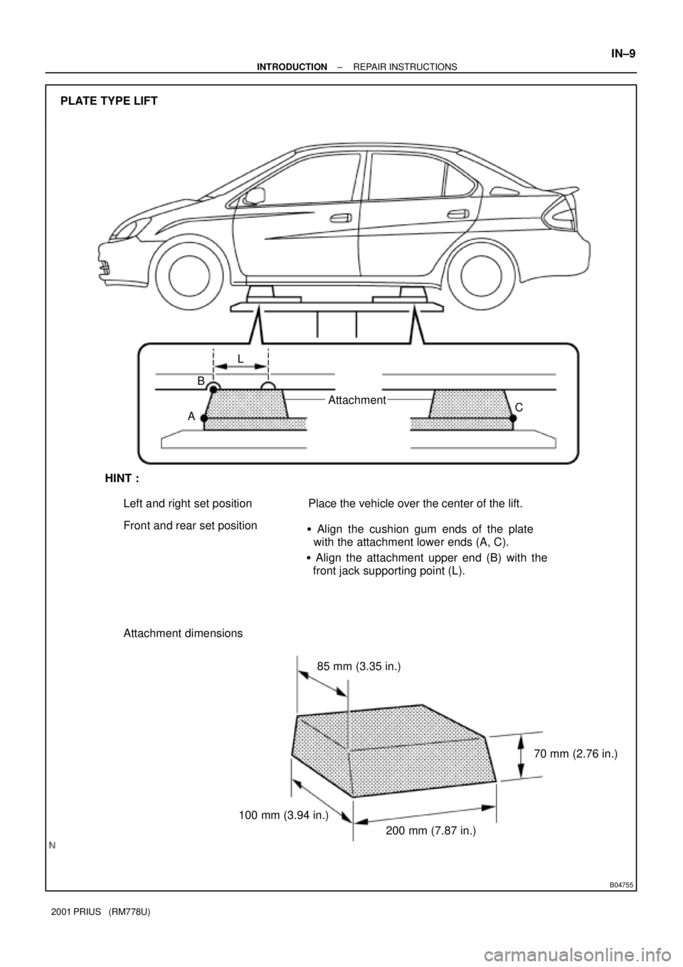 TOYOTA PRIUS 2001  Service Repair Manual B04755
PLATE TYPE LIFT
L
B
AAttachment
C
HINT :
Left and right set position
Front and rear set positionPlace the vehicle over the center of the lift.
 Align the cushion gum ends of the plate
  with t