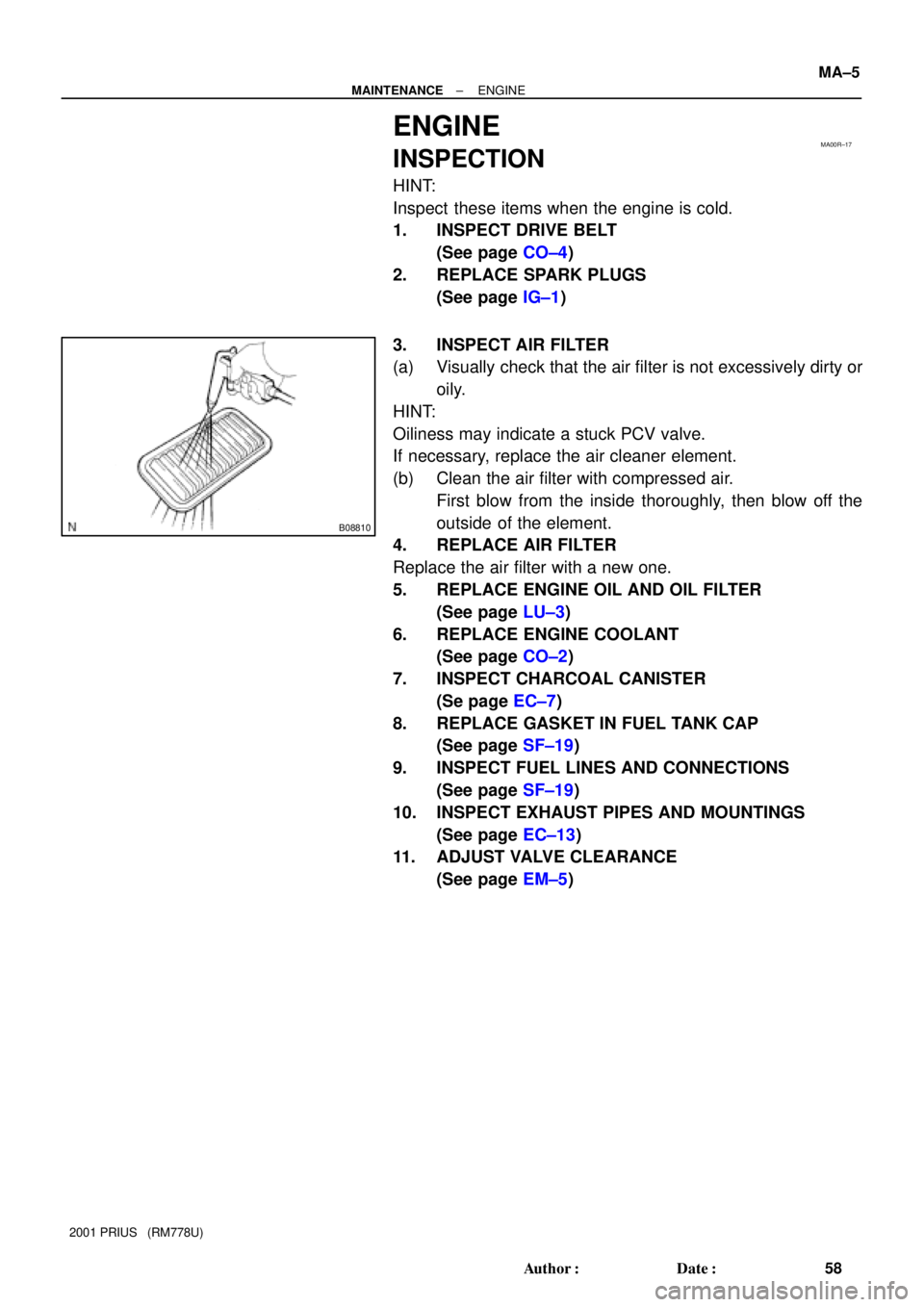 TOYOTA PRIUS 2001  Service Repair Manual MA00R±17
B08810
± MAINTENANCEENGINE
MA±5
58 Author: Date:
2001 PRIUS   (RM778U)
ENGINE
INSPECTION
HINT:
Inspect these items when the engine is cold.
1. INSPECT DRIVE BELT
(See page CO±4)
2. REPL