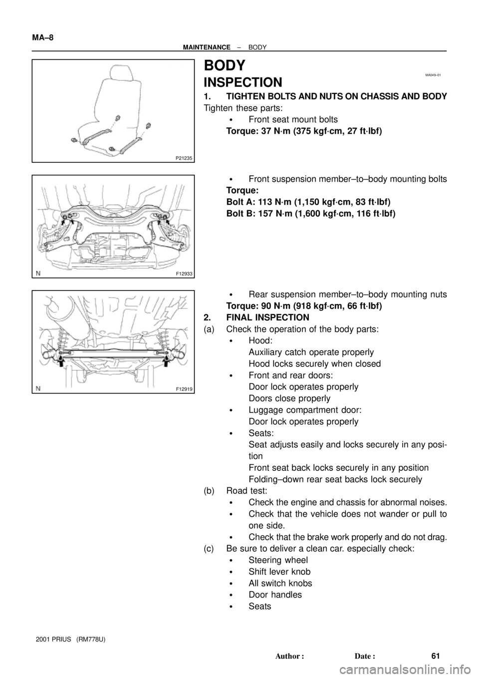 TOYOTA PRIUS 2001  Service Repair Manual P21235
MA049±01
F12933
F12919
MA±8
± MAINTENANCEBODY
61 Author: Date:
2001 PRIUS   (RM778U)
BODY
INSPECTION
1. TIGHTEN BOLTS AND NUTS ON CHASSIS AND BODY
Tighten these parts:
Front seat mount bo