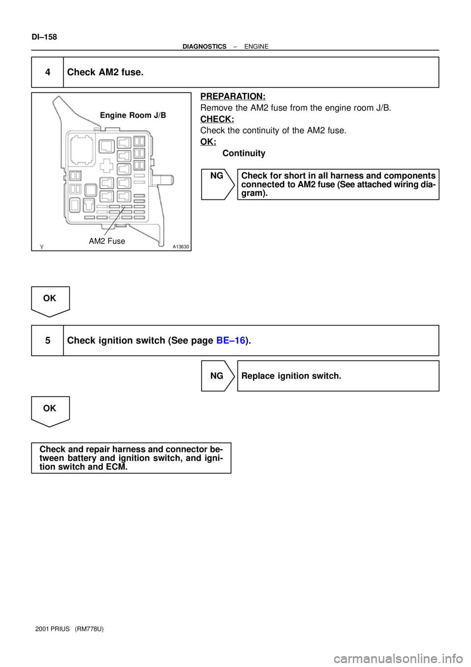 TOYOTA PRIUS 2001  Service Repair Manual A13630
Engine  Room J/B
AM2 Fuse
DI±158
± DIAGNOSTICSENGINE
2001 PRIUS   (RM778U)
4 Check AM2 fuse.
PREPARATION:
Remove the AM2 fuse from the engine room J/B.
CHECK:
Check the continuity of the AM2 