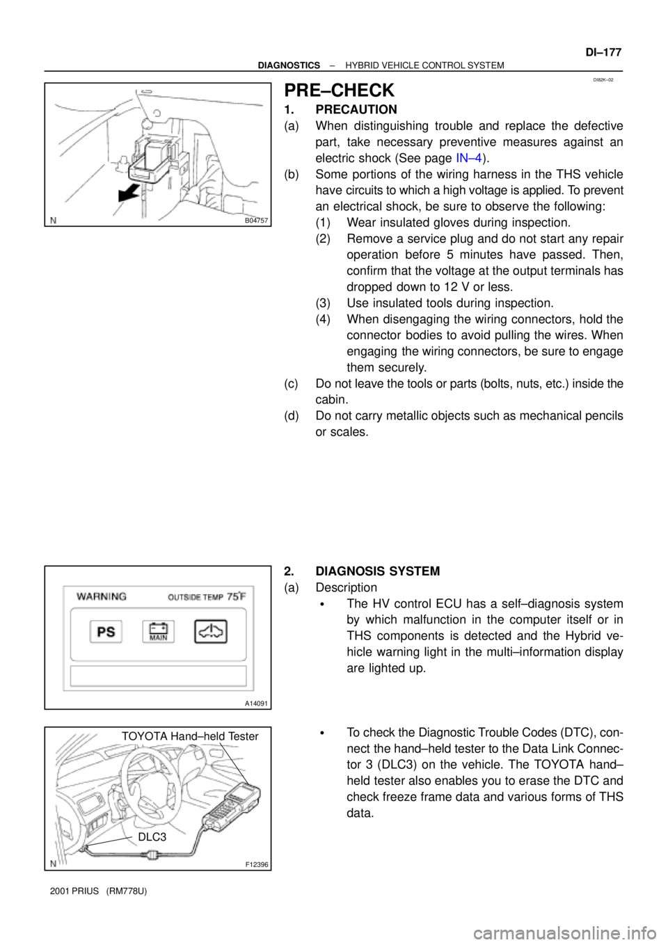 TOYOTA PRIUS 2001  Service Repair Manual B04757
DI82K±02
A14091
F12396
DLC3
TOYOTA Hand±held Tester
± DIAGNOSTICSHYBRID VEHICLE CONTROL SYSTEM
DI±177
2001 PRIUS   (RM778U)
PRE±CHECK
1. PRECAUTION
(a) When distinguishing trouble and repl
