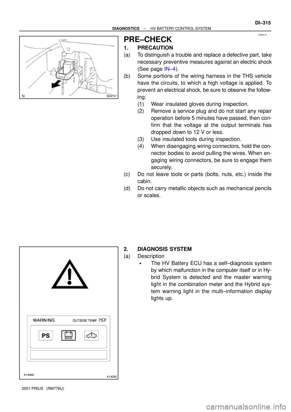 TOYOTA PRIUS 2001  Service Repair Manual B04757
DI820±01
A14089A14090
± DIAGNOSTICSHV BATTERY CONTROL SYSTEM
DI±315
2001 PRIUS   (RM778U)
PRE±CHECK
1. PRECAUTION
(a) To distinguish a trouble and replace a defective part, take
necessary  