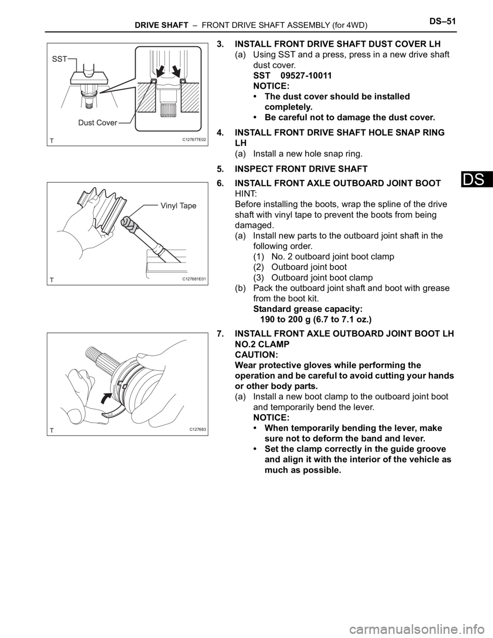 TOYOTA RAV4 2006  Service Repair Manual DRIVE SHAFT  –  FRONT DRIVE SHAFT ASSEMBLY (for 4WD)DS–51
DS
3. INSTALL FRONT DRIVE SHAFT DUST COVER LH
(a) Using SST and a press, press in a new drive shaft 
dust cover.
SST 09527-10011
NOTICE:

